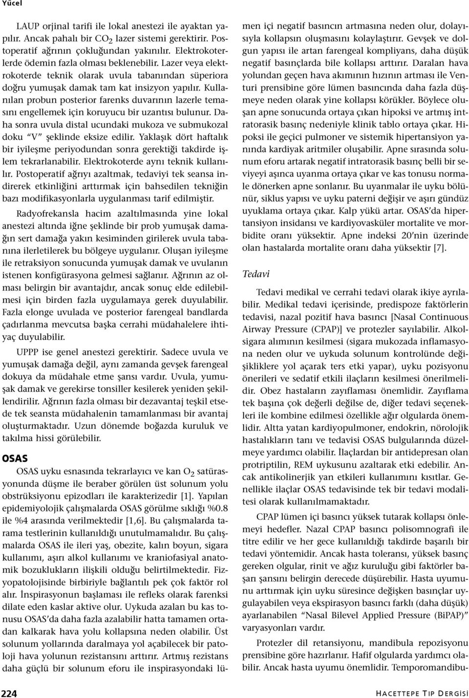 Kullanılan probun posterior farenks duvarının lazerle temasını engellemek için koruyucu bir uzantısı bulunur. Daha sonra uvula distal ucundaki mukoza ve submukozal doku V şeklinde eksize edilir.