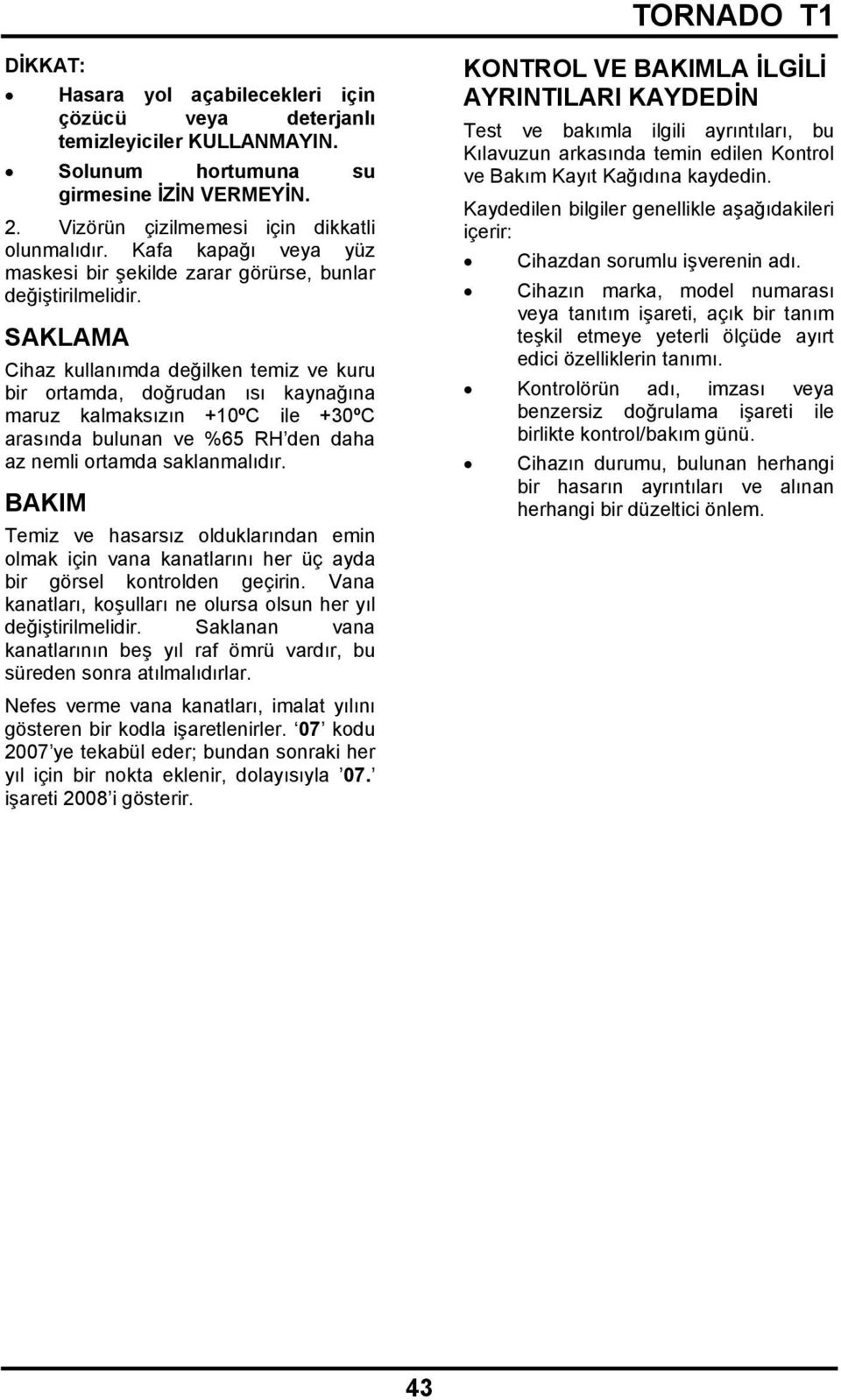 SAKLAMA Cihaz kullanımda değilken temiz ve kuru bir ortamda, doğrudan ısı kaynağına maruz kalmaksızın +10ºC ile +30ºC arasında bulunan ve %65 RH den daha az nemli ortamda saklanmalıdır.