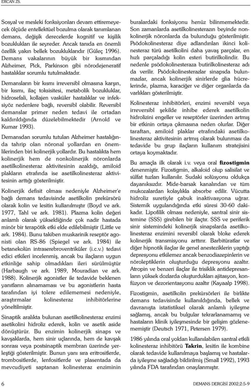 Demanslarýn bir kýsmý irreversibl olmasýna karþýn, bir kýsmý, ilaç toksisitesi, metabolik bozukluklar, hidrosefali, kollajen vasküler hastalýklar ve infeksiyöz nedenlere baðlý, reversibl olabilir.