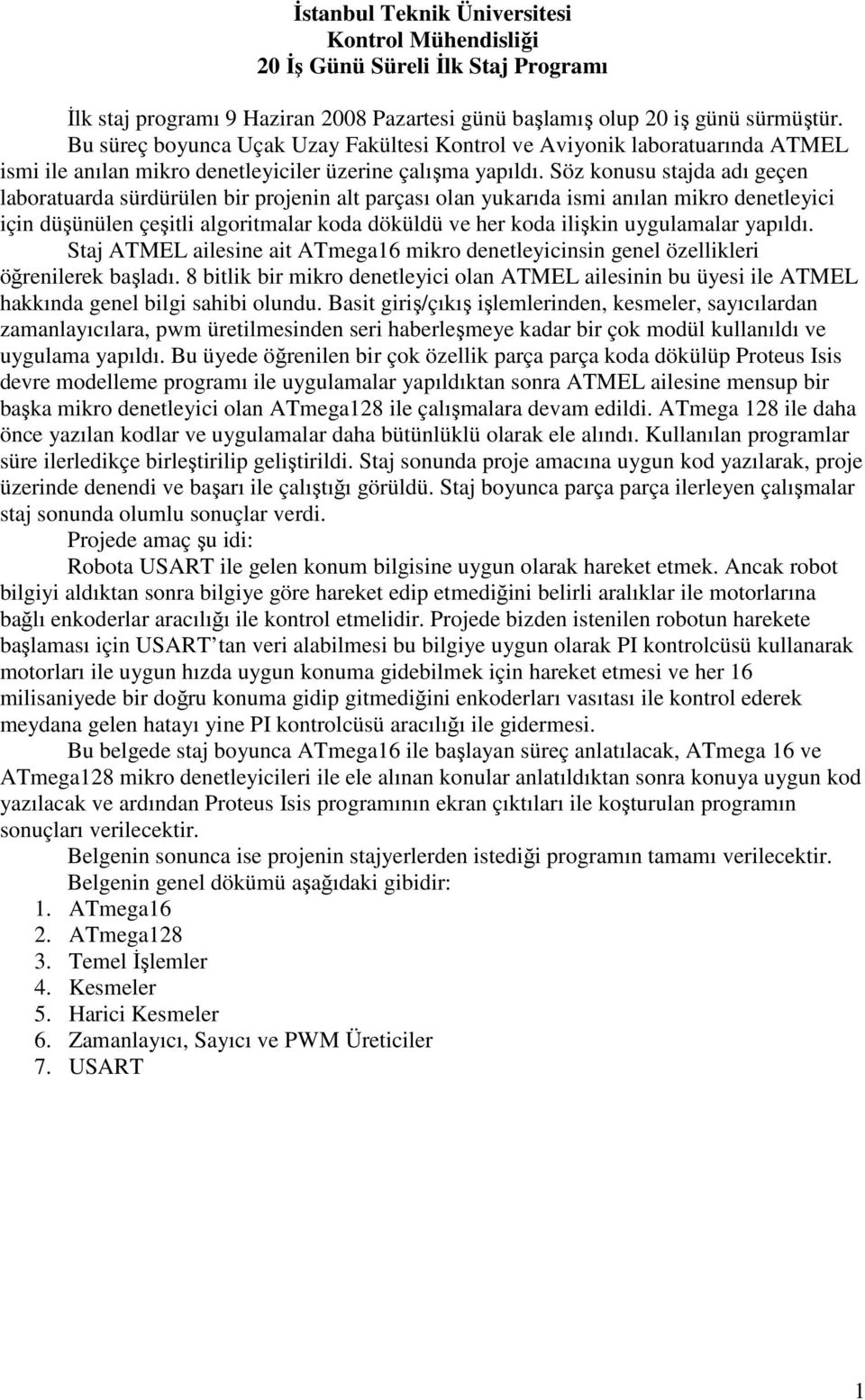 Söz konusu stajda adı geçen laboratuarda sürdürülen bir projenin alt parçası olan yukarıda ismi anılan mikro denetleyici için düşünülen çeşitli algoritmalar koda döküldü ve her koda ilişkin