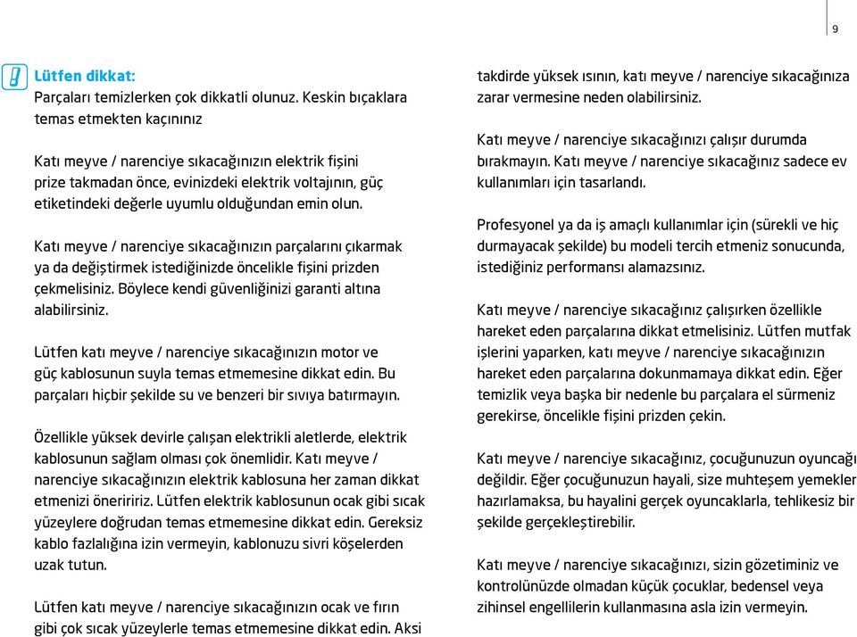 olun. Katı meyve / narenciye sıkacağınızın parçalarını çıkarmak ya da değiştirmek istediğinizde öncelikle fişini prizden çekmelisiniz. Böylece kendi güvenliğinizi garanti altına alabilirsiniz.