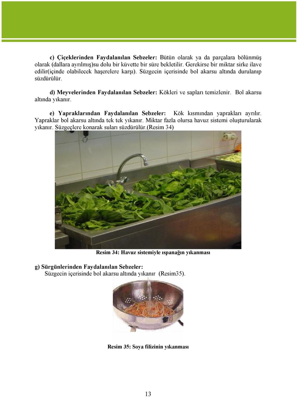 d) Meyvelerinden Faydalanılan Sebzeler: Kökleri ve sapları temizlenir. Bol akarsu altında yıkanır. e) Yapraklarından Faydalanılan Sebzeler: Kök kısmından yaprakları ayrılır.