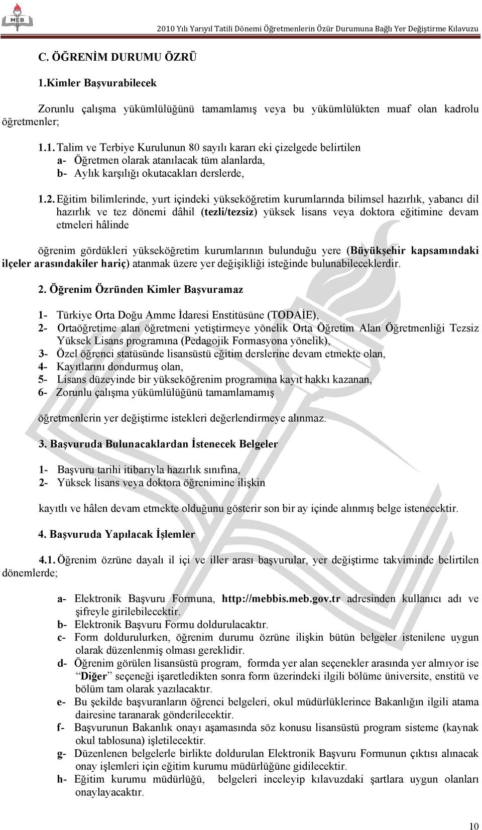 öğrenim gördükleri yükseköğretim kurumlarının bulunduğu yere (Büyükşehir kapsamındaki ilçeler arasındakiler hariç) atanmak üzere yer değişikliği isteğinde bulunabileceklerdir. 2.