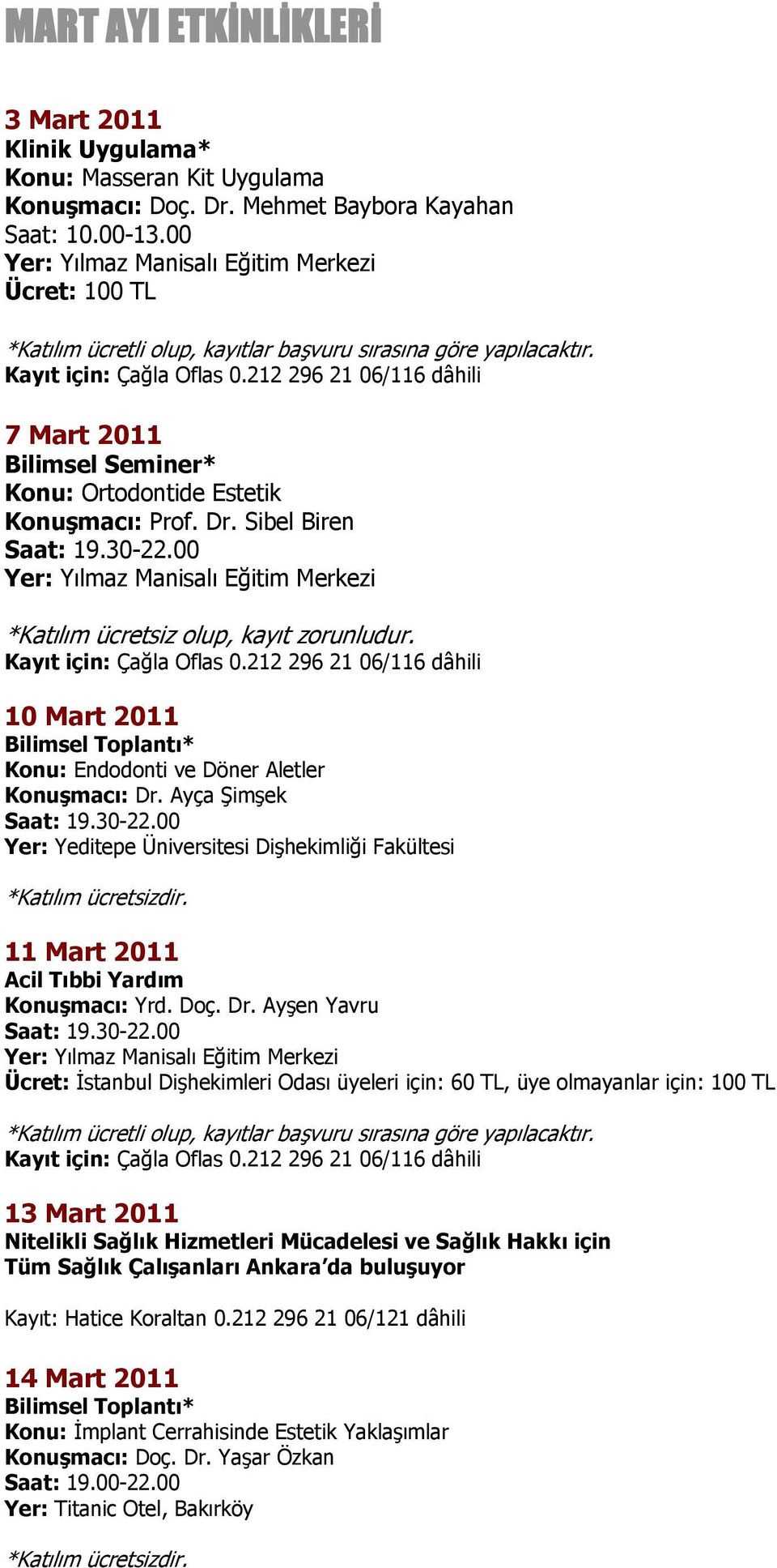 Sibel Biren Saat: 19.30-22.00 Yer: Yılmaz Manisalı Eğitim Merkezi *Katılım ücretsiz olup, kayıt zorunludur. 10 Mart 2011 Bilimsel Toplantı* Konu: Endodonti ve Döner Aletler Konuşmacı: Dr.