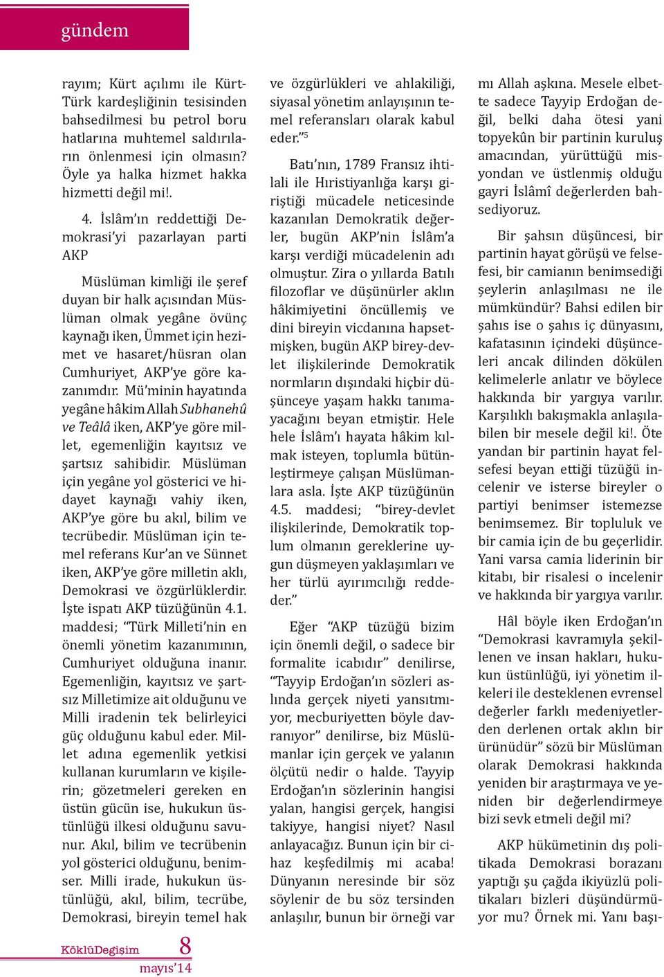 Cumhuriyet, AKP ye göre kazanımdır. Mü minin hayatında yegâne hâkim Allah Subhanehû ve Teâlâ iken, AKP ye göre millet, egemenliğin kayıtsız ve şartsız sahibidir.