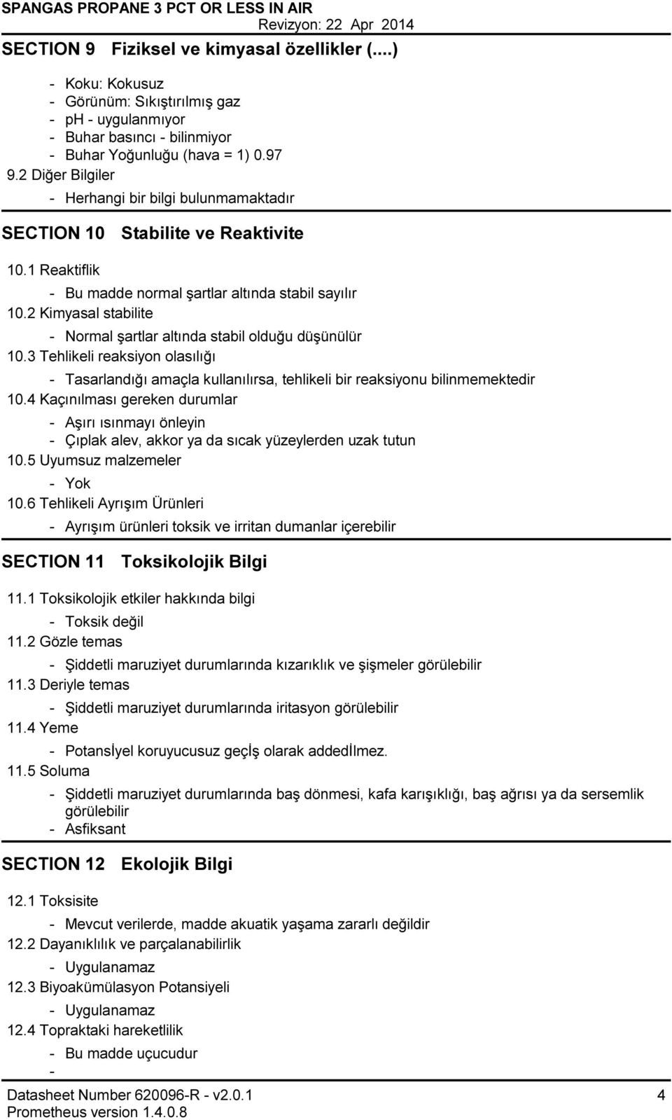 2 Kimyasal stabilite Normal şartlar altında stabil olduğu düşünülür 10.3 Tehlikeli reaksiyon olasılığı Tasarlandığı amaçla kullanılırsa, tehlikeli bir reaksiyonu bilinmemektedir 10.