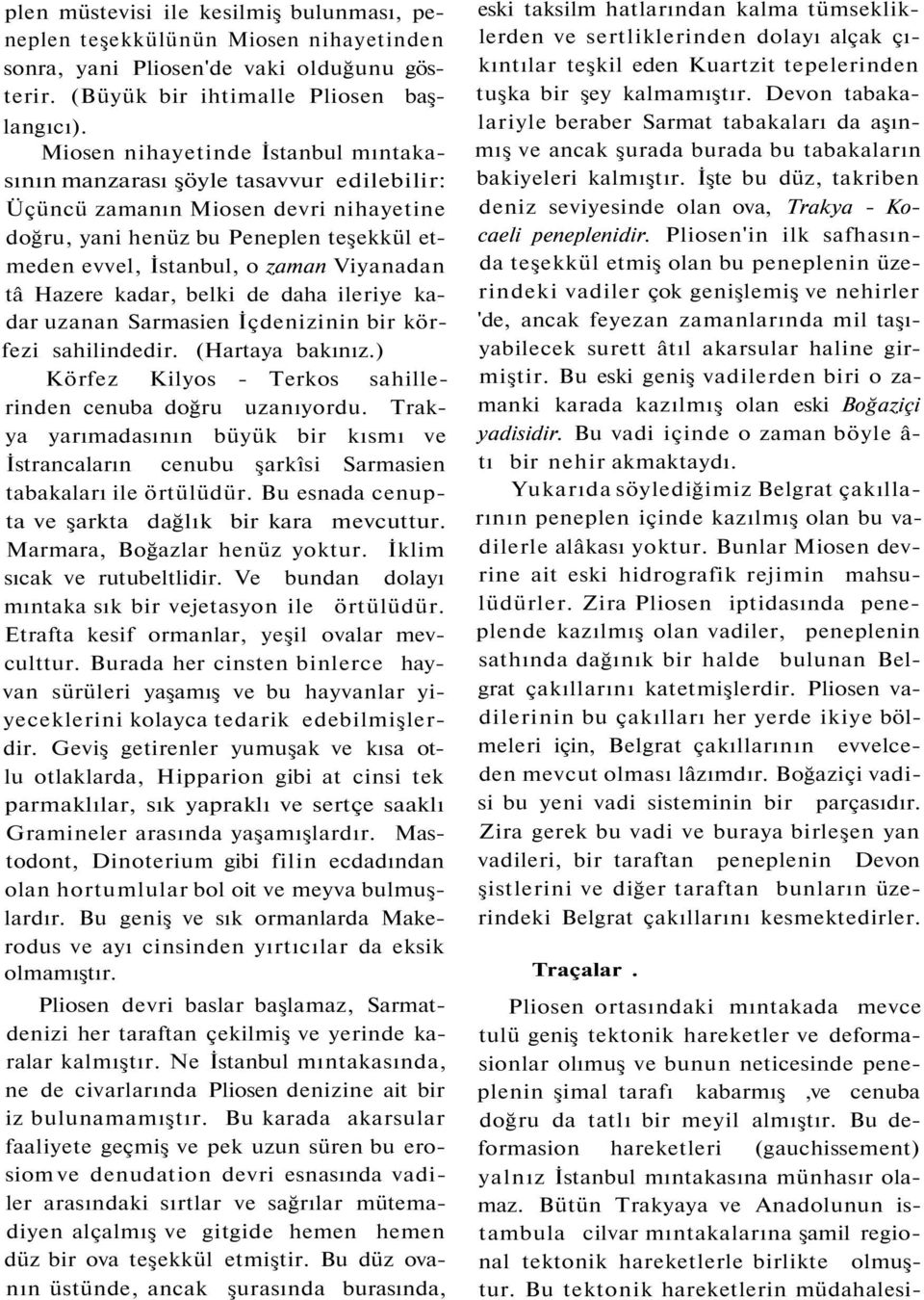 tâ Hazere kadar, belki de daha ileriye kadar uzanan Sarmasien İçdenizinin bir körfezi sahilindedir. (Hartaya bakınız.) Körfez Kilyos - Terkos sahillerinden cenuba doğru uzanıyordu.