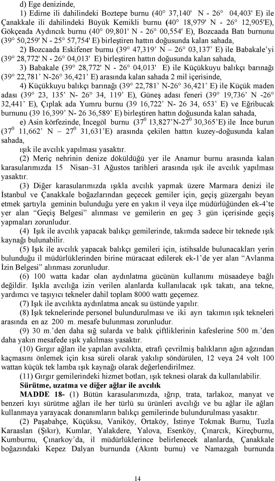 28,772' N - 26 04,013' E) birleştiren hattın doğusunda kalan sahada, 3) Babakale (39 28,772' N - 26 04,013' E) ile Küçükkuyu balıkçı barınağı (39 22,781 N-26 36,421 E) arasında kalan sahada 2 mil