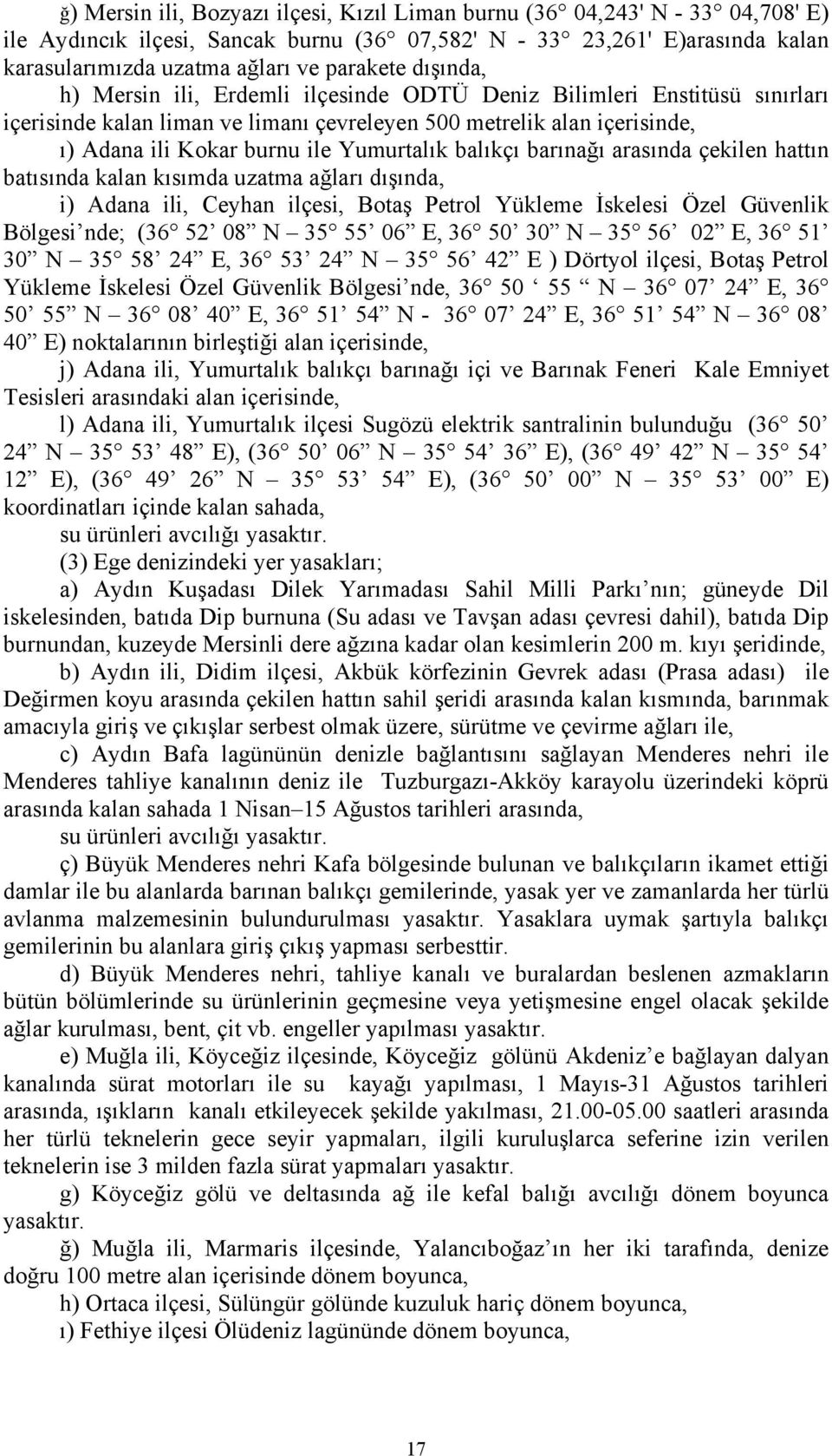 balıkçı barınağı arasında çekilen hattın batısında kalan kısımda uzatma ağları dışında, i) Adana ili, Ceyhan ilçesi, Botaş Petrol Yükleme İskelesi Özel Güvenlik Bölgesi nde; (36 52 08 N 35 55 06 E,