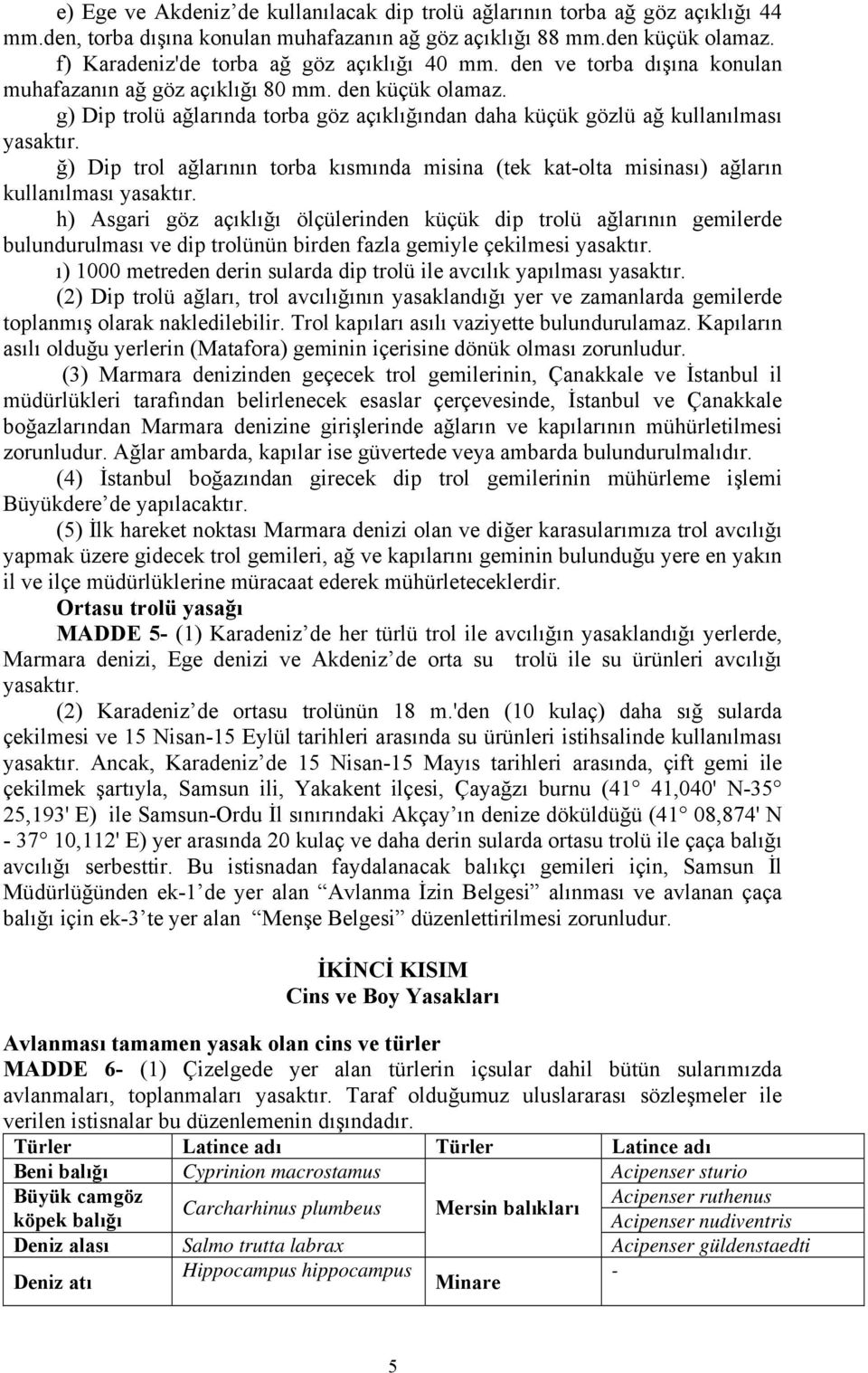 g) Dip trolü ağlarında torba göz açıklığından daha küçük gözlü ağ kullanılması yasaktır. ğ) Dip trol ağlarının torba kısmında misina (tek kat-olta misinası) ağların kullanılması yasaktır.