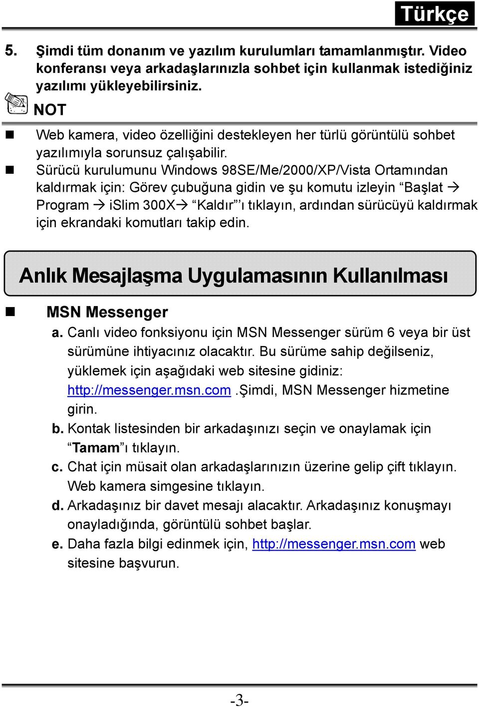 Sürücü kurulumunu Windows 98SE/Me/2000/XP/Vista Ortamından kaldırmak için: Görev çubuğuna gidin ve şu komutu izleyin Başlat Program islim 300X Kaldır ı tıklayın, ardından sürücüyü kaldırmak için