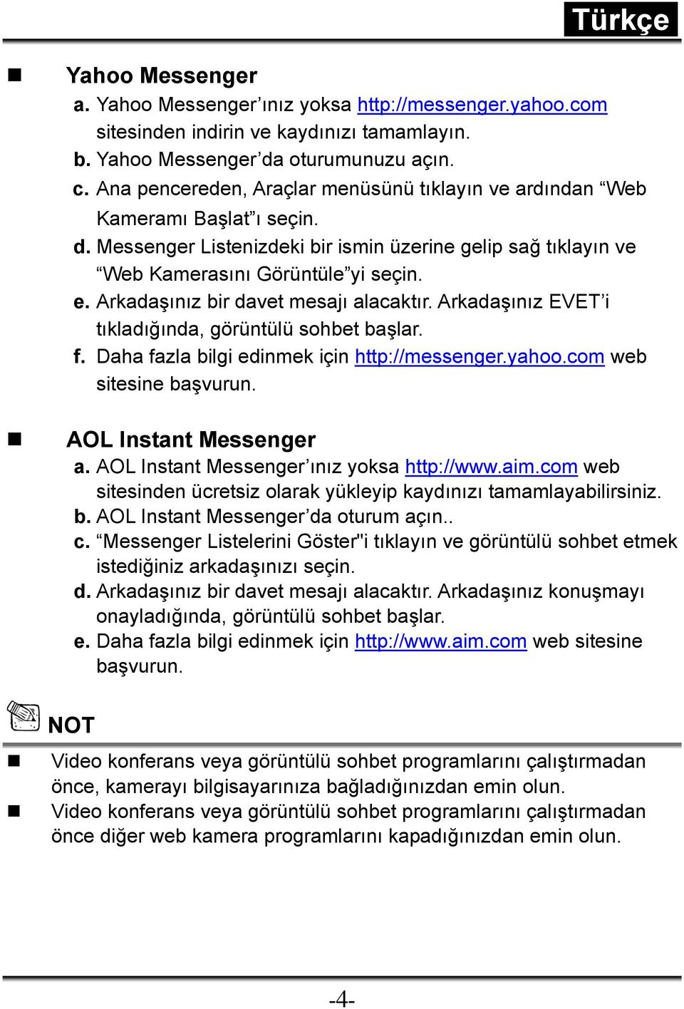 Arkadaşınız bir davet mesajı alacaktır. Arkadaşınız EVET i tıkladığında, görüntülü sohbet başlar. f. Daha fazla bilgi edinmek için http://messenger.yahoo.com web sitesine başvurun.