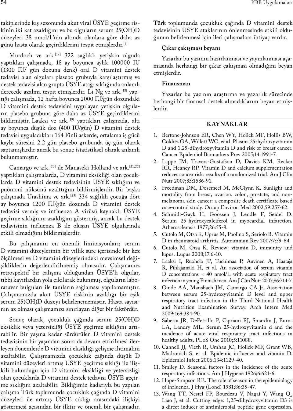 [17] 322 sağlıklı yetişkin olguda yaptıkları çalışmada, 18 ay boyunca aylık 100000 IU (3300 IU/ gün dozuna denk) oral D vitamini destek tedavisi alan olguları plasebo grubuyla karşılaştırmış ve