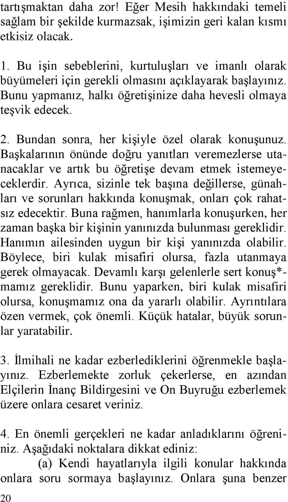 Bundan sonra, her kişiyle özel olarak konuşunuz. Başkalarının önünde doğru yanıtları veremezlerse utanacaklar ve artık bu öğretişe devam etmek istemeyeceklerdir.