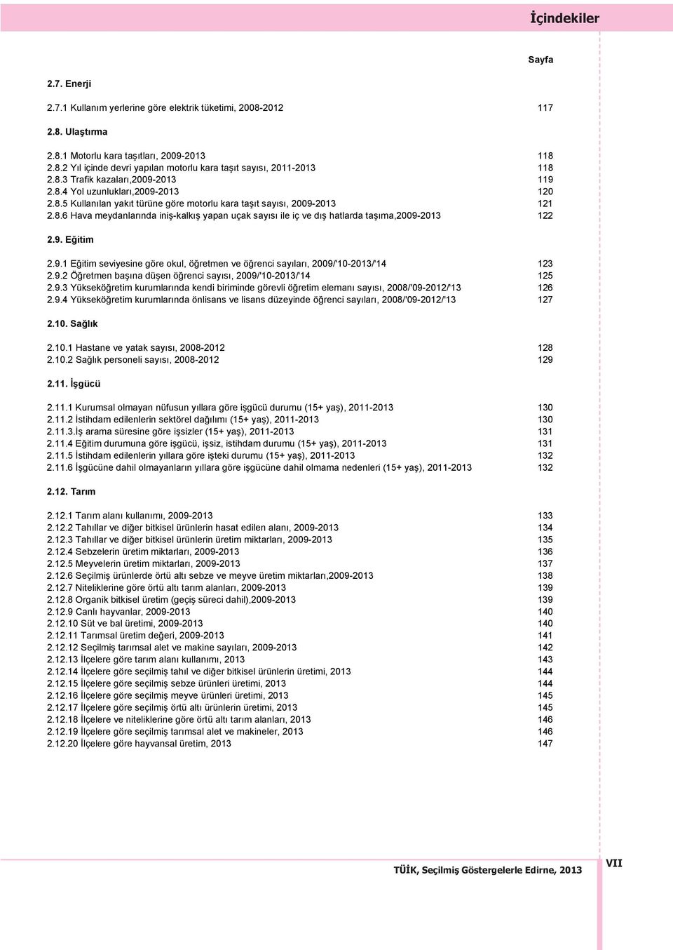 9. Eğitim 2.9.1 Eğitim seviyesine göre okul, öğretmen ve öğrenci say lar, 2009/'10-2013/'14 123 2.9.2 Öğretmen baş na düşen öğrenci say s, 2009/'10-2013/'14 125 2.9.3 Yükseköğretim kurumlar nda kendi biriminde görevli öğretim eleman say s, 2008/'09-2012/'13 126 2.