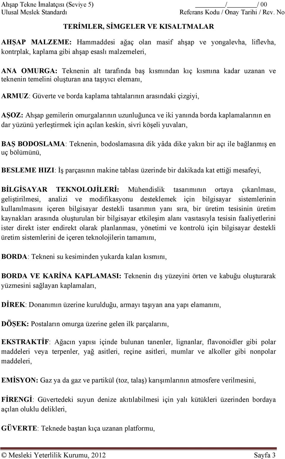 kısmından kıç kısmına kadar uzanan ve teknenin temelini oluşturan ana taşıyıcı elemanı, ARMUZ: Güverte ve borda kaplama tahtalarının arasındaki çizgiyi, AŞOZ: Ahşap gemilerin omurgalarının