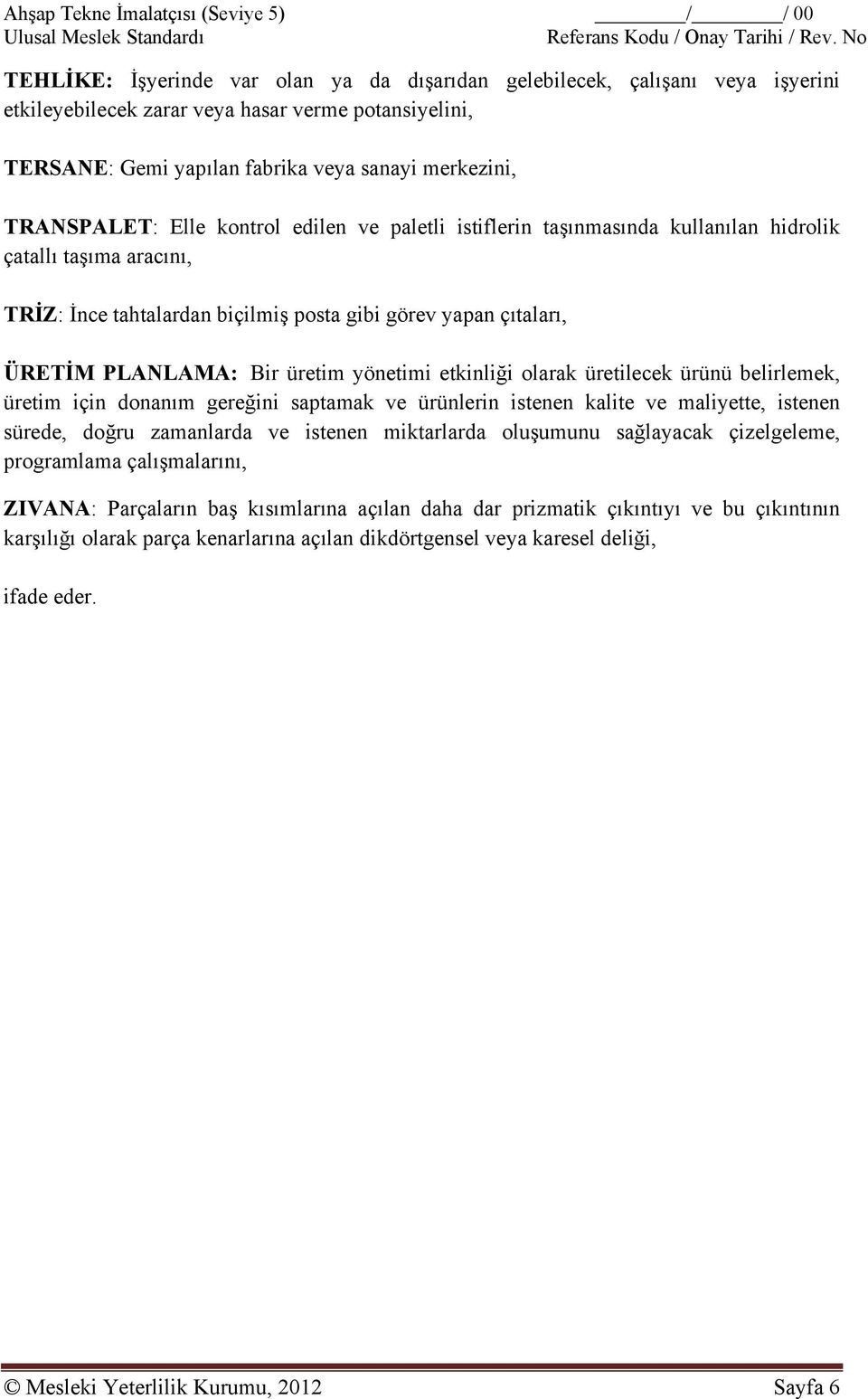 TRANSPALET: Elle kontrol edilen ve paletli istiflerin taşınmasında kullanılan hidrolik çatallı taşıma aracını, TRİZ: İnce tahtalardan biçilmiş posta gibi görev yapan çıtaları, ÜRETİM PLANLAMA: Bir