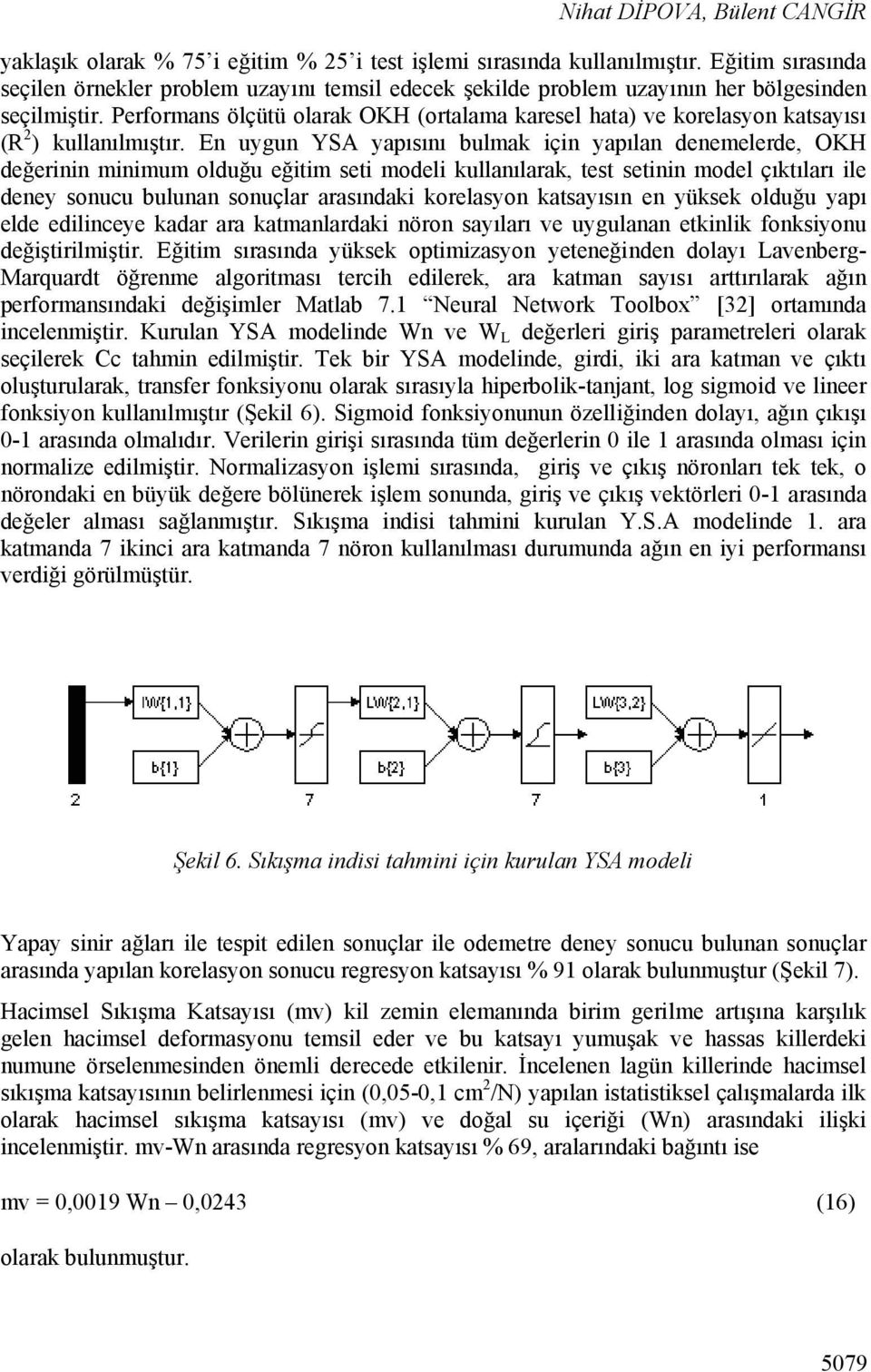 Performans ölçütü olarak OKH (ortalama karesel hata) ve korelasyon katsayısı (R 2 ) kullanılmıştır.