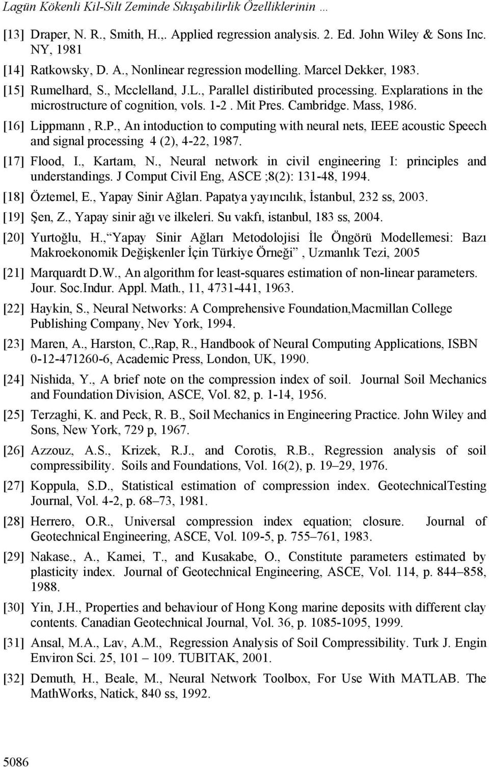 [16] Lippmann, R.P., An intoduction to computing with neural nets, IEEE acoustic Speech and signal processing 4 (2), 4-22, 1987. [17] Flood, I., Kartam, N.