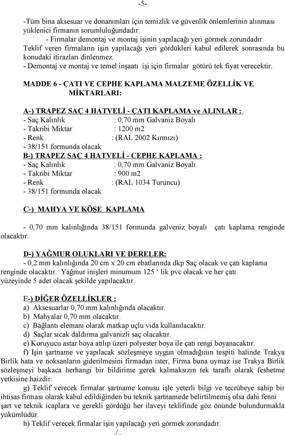 MADDE 6 - ÇATI VE CEPHE KAPLAMA MALZEME ÖZELLİK VE MİKTARLARI: A-) TRAPEZ SAÇ 4 HATVELİ - ÇATI KAPLAMA ve ALINLAR : - Saç Kalınlık : 0,70 mm Galvaniz Boyalı - Takribi Miktar : 1200 m2 - Renk : (RAL