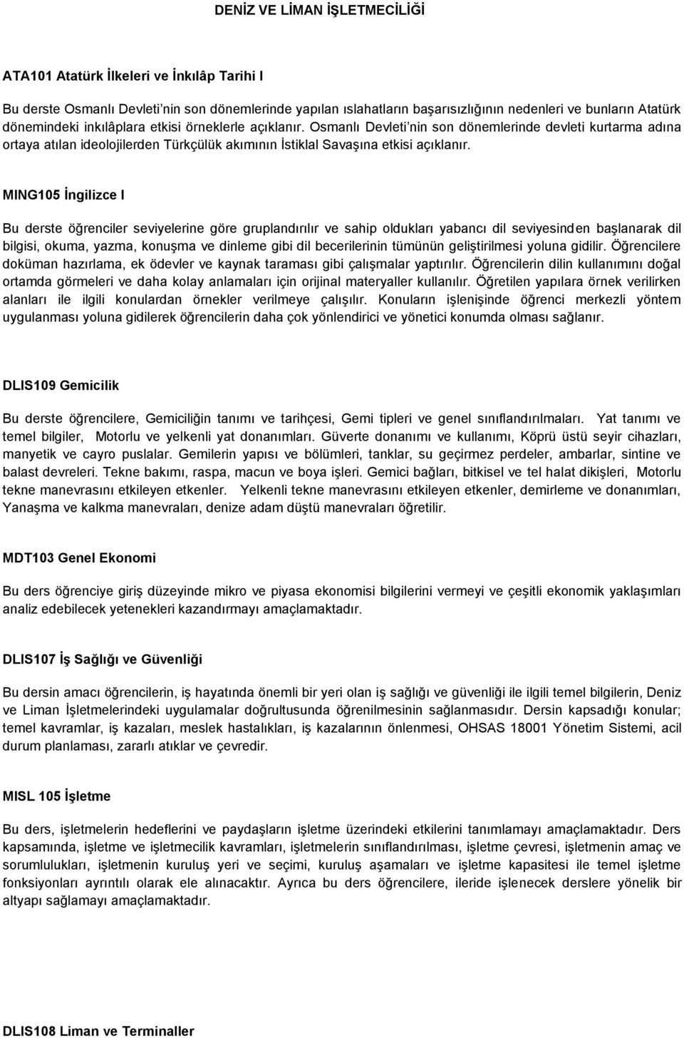 MING105 Ġngilizce I Bu derste öğrenciler seviyelerine göre gruplandırılır ve sahip oldukları yabancı dil seviyesinden başlanarak dil bilgisi, okuma, yazma, konuşma ve dinleme gibi dil becerilerinin