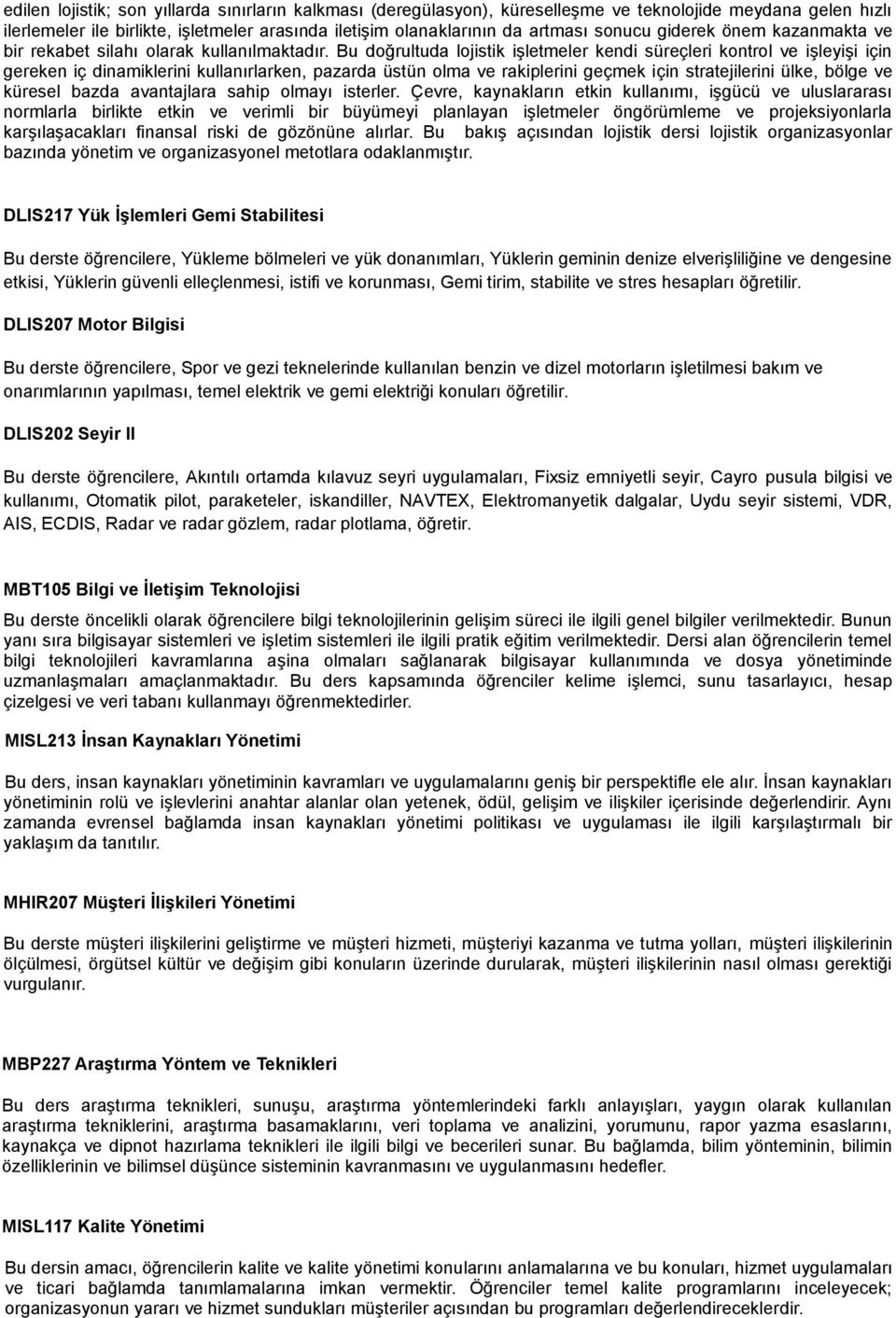 Bu doğrultuda lojistik işletmeler kendi süreçleri kontrol ve işleyişi için gereken iç dinamiklerini kullanırlarken, pazarda üstün olma ve rakiplerini geçmek için stratejilerini ülke, bölge ve küresel