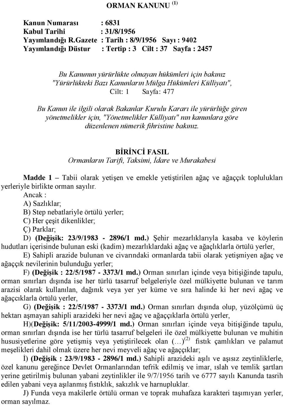 Külliyatı", Cilt: 1 Sayfa: 477 Bu Kanun ile ilgili olarak Bakanlar Kurulu Kararı ile yürürlüğe giren yönetmelikler için, "Yönetmelikler Külliyatı" nın kanunlara göre düzenlenen nümerik fihristine