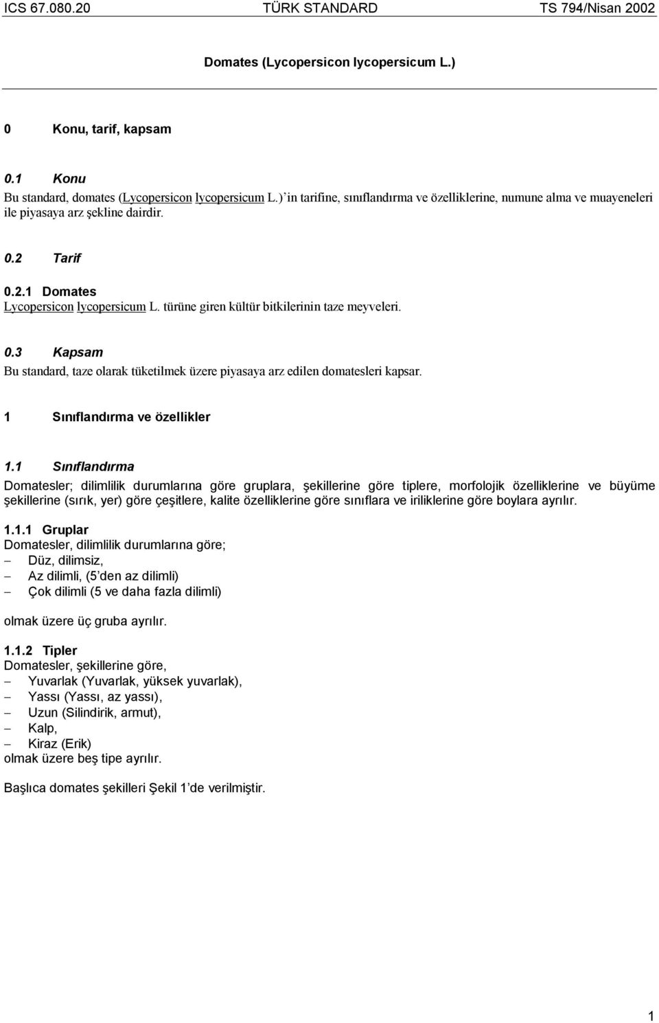 türüne giren kültür bitkilerinin taze meyveleri. 0.3 Kapsam Bu standard, taze olarak tüketilmek üzere piyasaya arz edilen domatesleri kapsar. 1 Sınıflandırma ve özellikler 1.