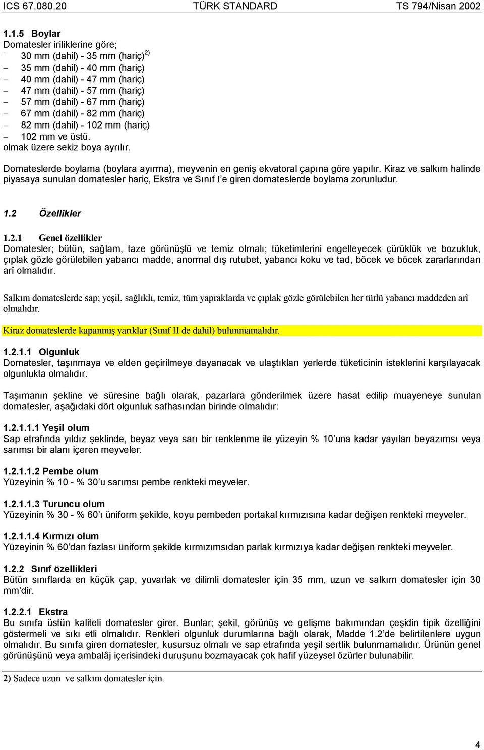 Kiraz ve salkım halinde piyasaya sunulan domatesler hariç, Ekstra ve Sınıf I e giren domateslerde boylama zorunludur. 1.2 