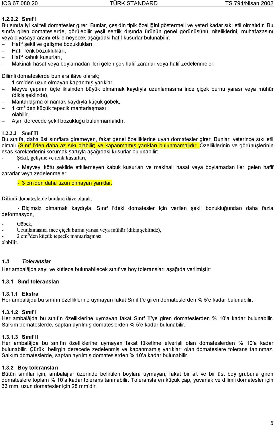 şekil ve gelişme bozuklukları, Hafif renk bozuklukları, Hafif kabuk kusurları, Makinalı hasat veya boylamadan ileri gelen çok hafif zararlar veya hafif zedelenmeler.