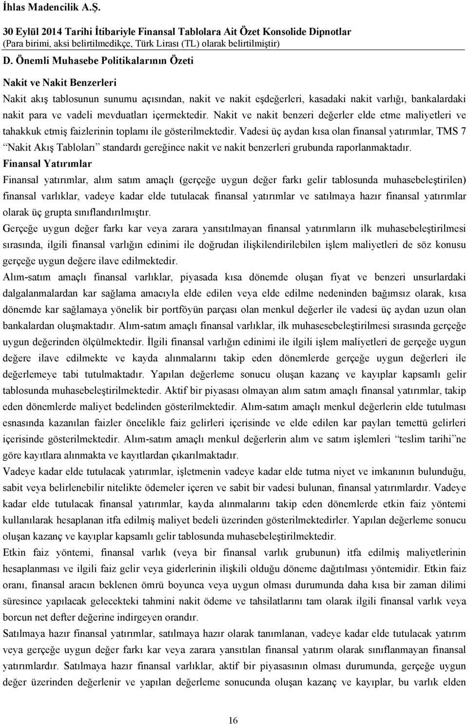 Vadesi üç aydan kısa olan finansal yatırımlar, TMS 7 Nakit Akış Tabloları standardı gereğince nakit ve nakit benzerleri grubunda raporlanmaktadır.