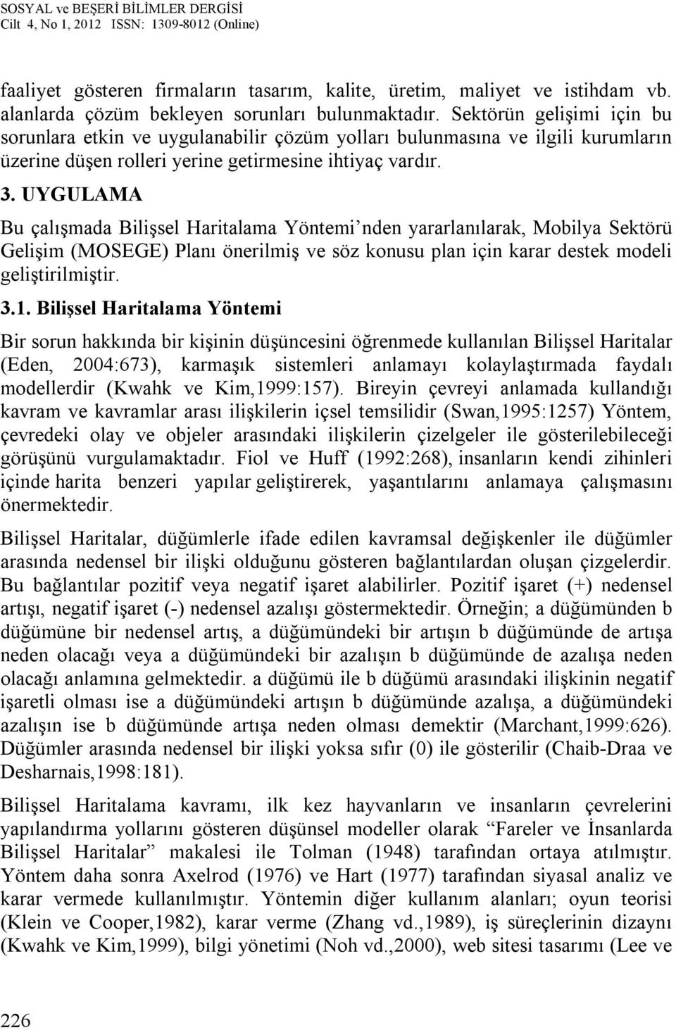 UYGULAMA Bu çalışmada Bilişsel Haritalama Yöntemi nden yararlanılarak, Mobilya Sektörü Gelişim (MOSEGE) Planı önerilmiş ve söz konusu plan için karar destek modeli geliştirilmiştir. 3.1.