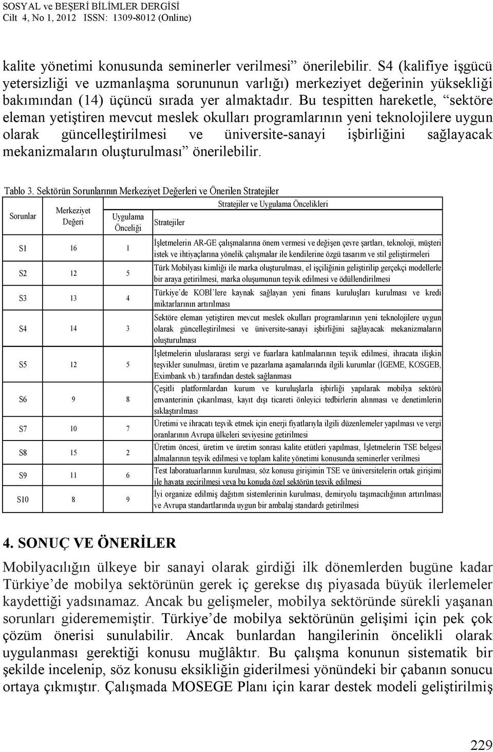 Bu tespitten hareketle, sektöre eleman yetiştiren mevcut meslek okulları programlarının yeni teknolojilere uygun olarak güncelleştirilmesi ve üniversite-sanayi işbirliğini sağlayacak mekanizmaların