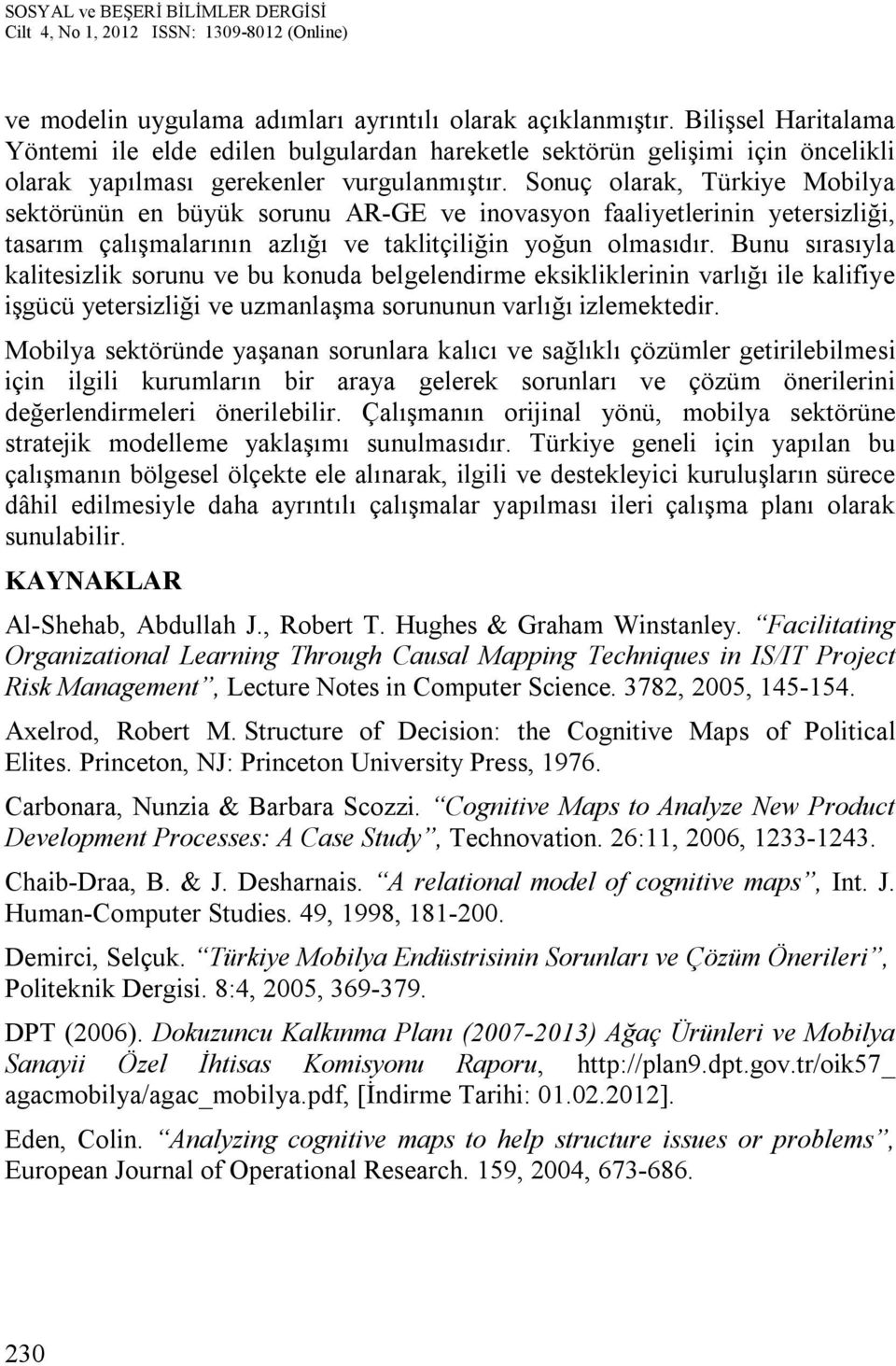 Sonuç olarak, Türkiye Mobilya sektörünün en büyük sorunu AR-GE ve inovasyon faaliyetlerinin yetersizliği, tasarım çalışmalarının azlığı ve taklitçiliğin yoğun olmasıdır.