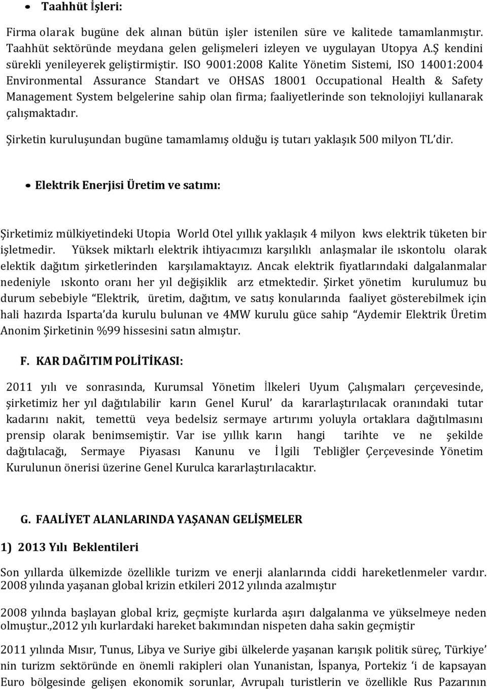 ISO 9001:2008 Kalite Yönetim Sistemi, ISO 14001:2004 Environmental Assurance Standart ve OHSAS 18001 Occupational Health & Safety Management System belgelerine sahip olan firma; faaliyetlerinde son