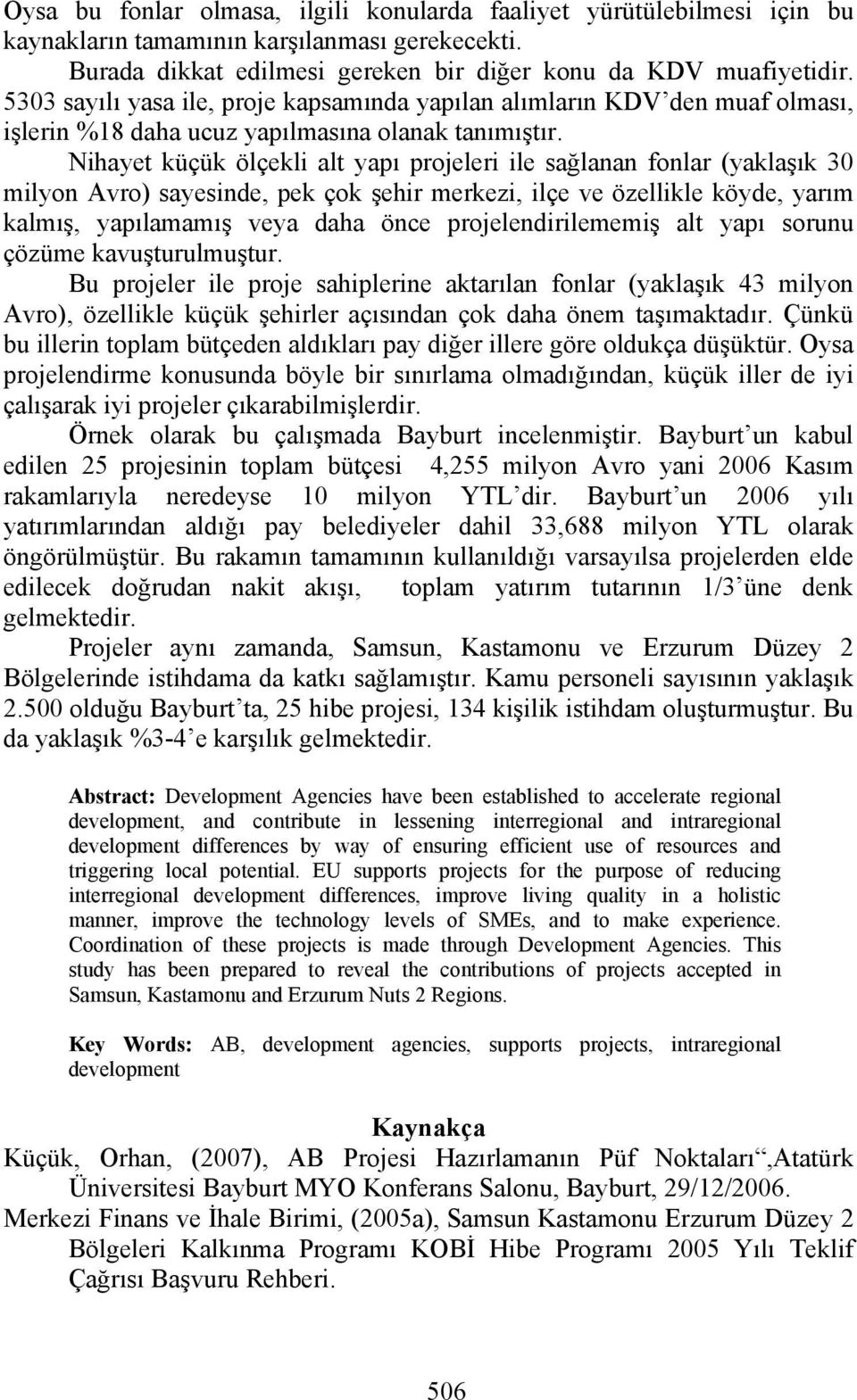 Nihayet küçük ölçekli alt yapı projeleri ile sağlanan fonlar (yaklaşık 30 milyon Avro) sayesinde, pek çok şehir merkezi, ilçe ve özellikle köyde, yarım kalmış, yapılamamış veya daha önce