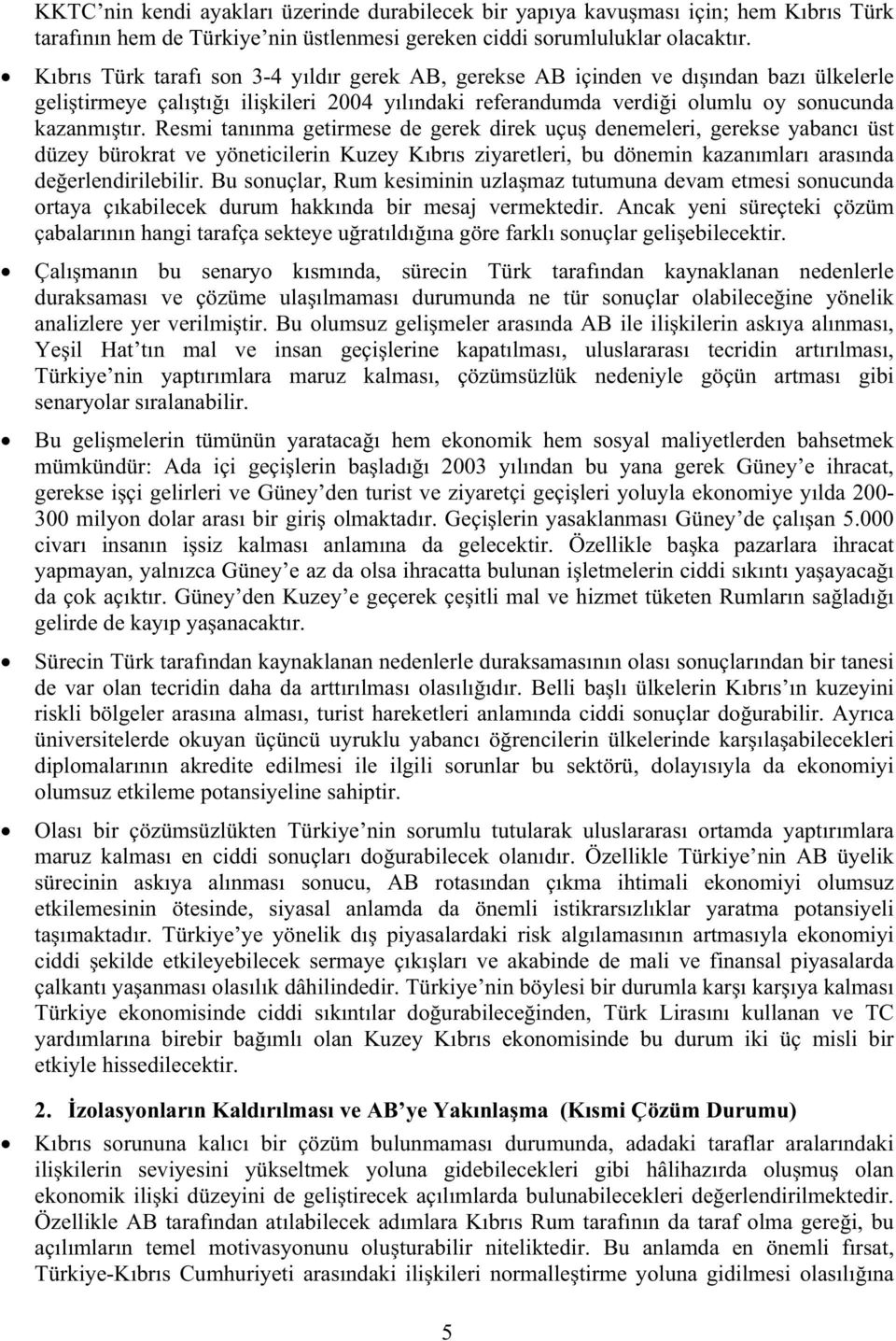 Resmi tanınma getirmese de gerek direk uçu denemeleri, gerekse yabancı üst düzey bürokrat ve yöneticilerin Kuzey Kıbrıs ziyaretleri, bu dönemin kazanımları arasında deerlendirilebilir.