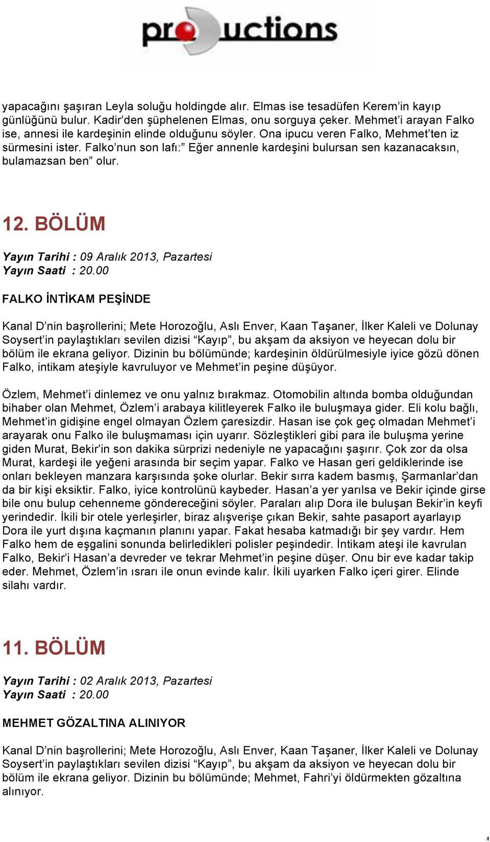 Falko nun son lafı: Eğer annenle kardeşini bulursan sen kazanacaksın, bulamazsan ben olur. 12. BÖLÜM Yayın Tarihi : 09 Aralık 2013, Pazartesi FALKO İNTİKAM PEŞİNDE bölüm ile ekrana geliyor.