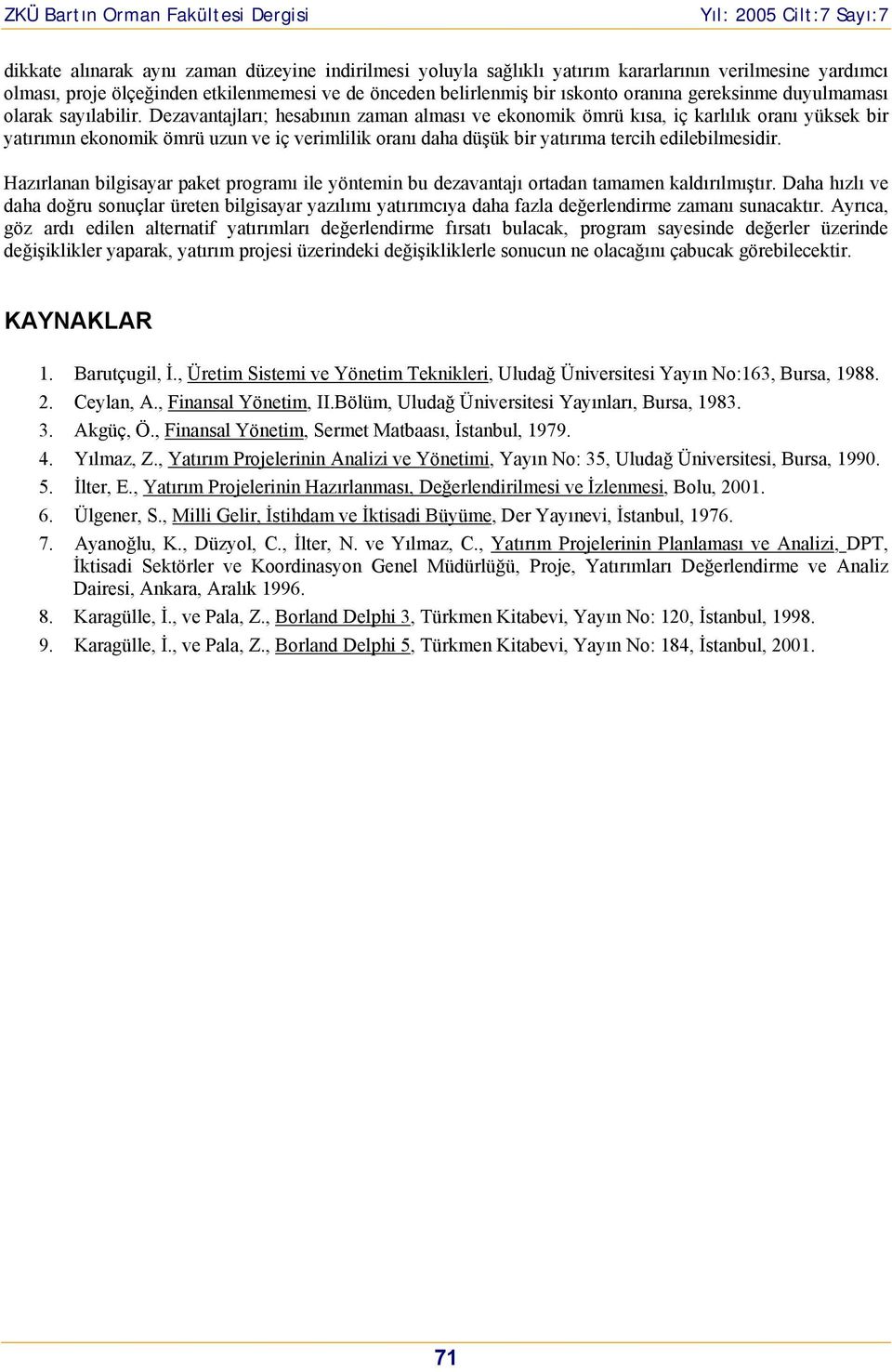 Dezavaajları; hesabıı zama alması ve ekoomik ömrü kısa, iç karlılık oraı yüksek bir yaırımı ekoomik ömrü uzu ve iç verimlilik oraı daha düşük bir yaırıma ercih edilebilmesidir.