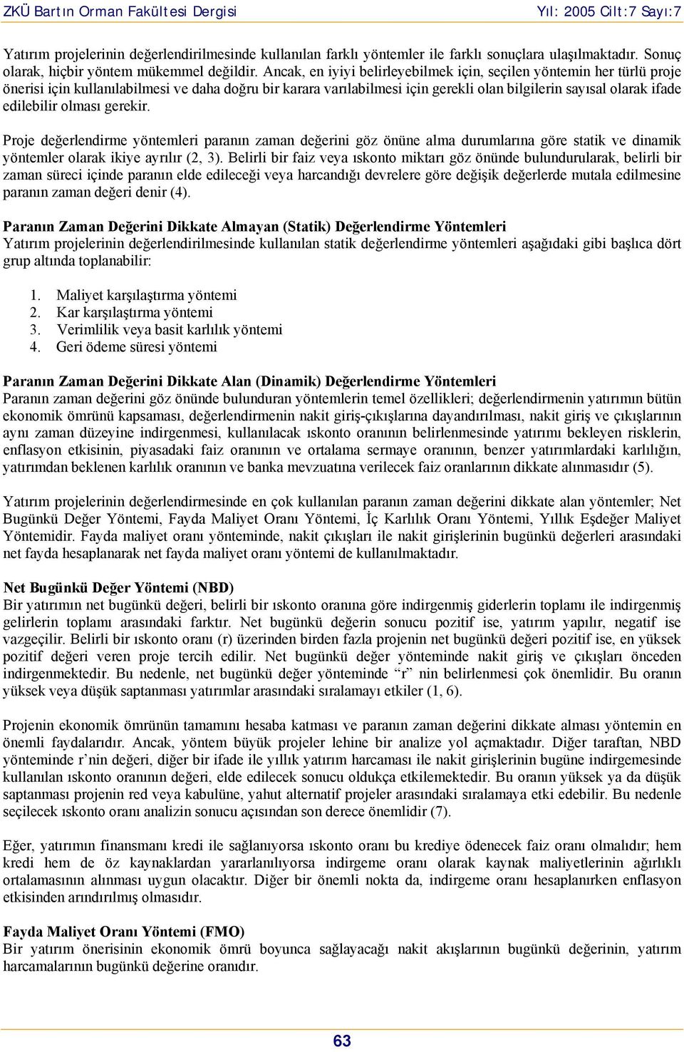 gerekir. Proje değerledirme yöemleri paraı zama değerii göz öüe alma durumlarıa göre saik ve diamik yöemler olarak ikiye ayrılır (2, 3).