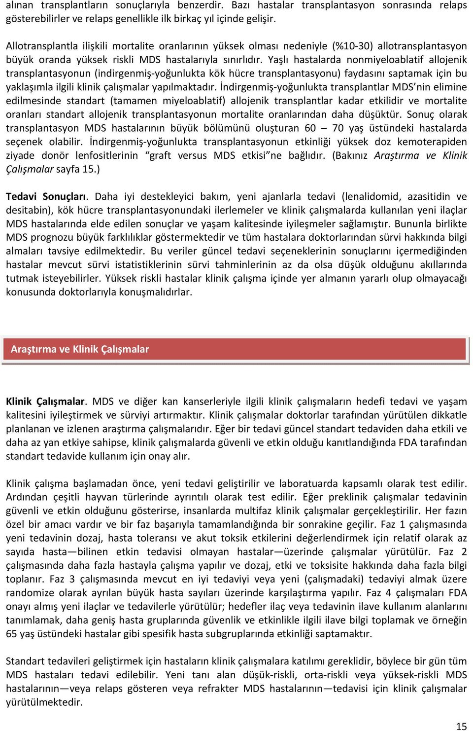 Yaşlı hastalarda nonmiyeloablatif allojenik transplantasyonun (indirgenmiş-yoğunlukta kök hücre transplantasyonu) faydasını saptamak için bu yaklaşımla ilgili klinik çalışmalar yapılmaktadır.