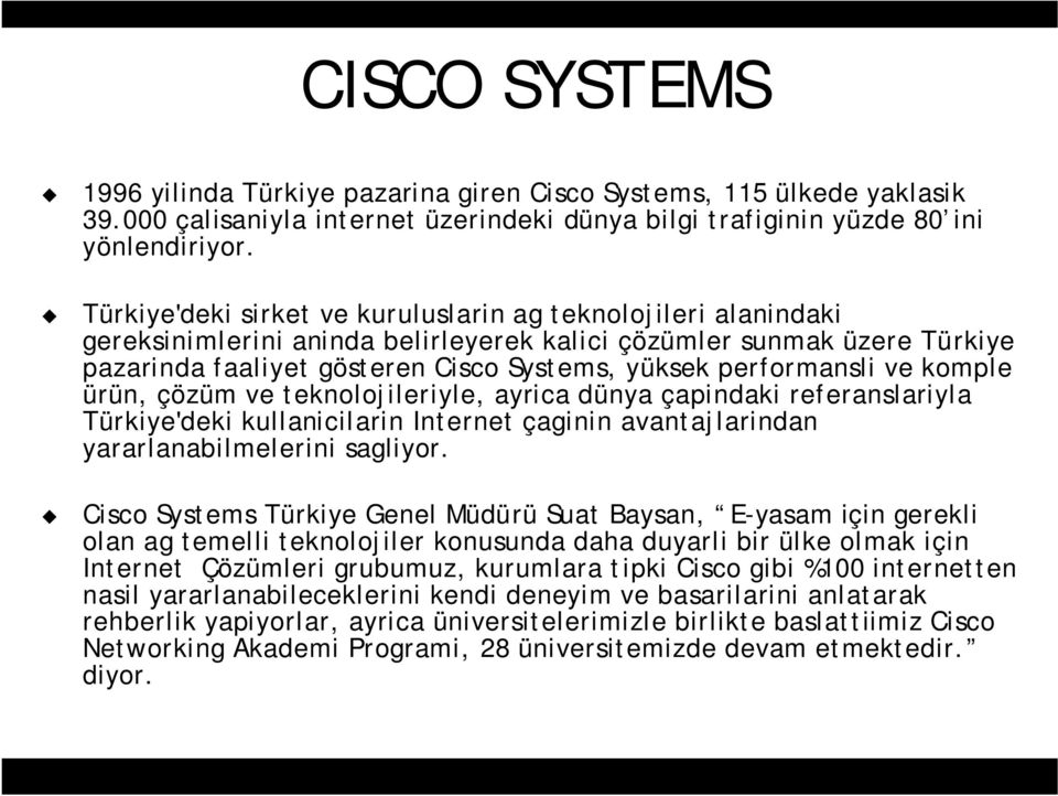 performansli ve komple ürün, çözüm ve teknolojileriyle, ayrica dünya çapindaki referanslariyla Türkiye'deki kullanicilarin Internet çaginin avantajlarindan yararlanabilmelerini sagliyor.