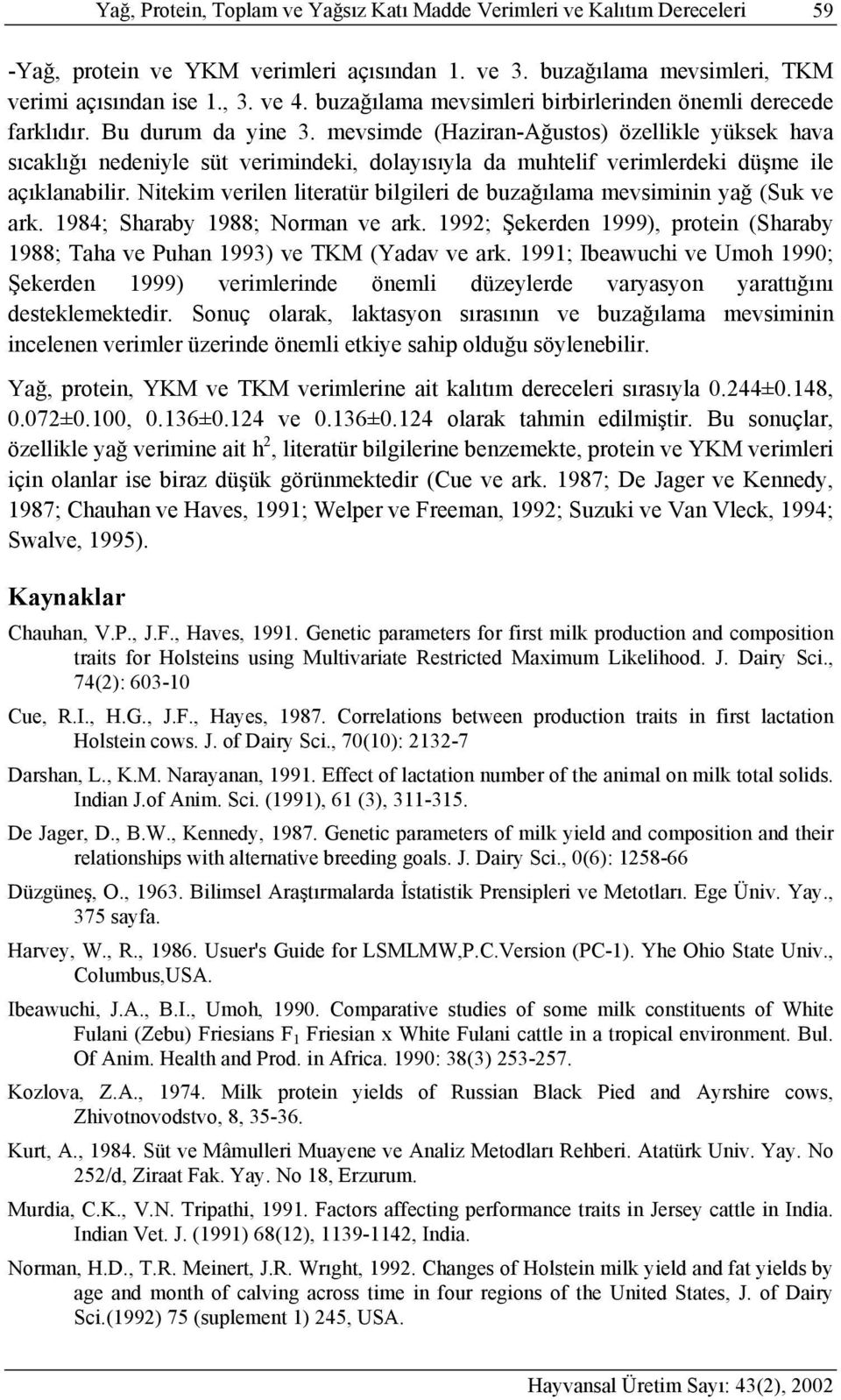 mevsimde (Haziran-Ağustos) özellikle yüksek hava sıcaklığı nedeniyle süt ndeki, dolayısıyla da muhtelif verimlerdeki düşme ile açıklanabilir.