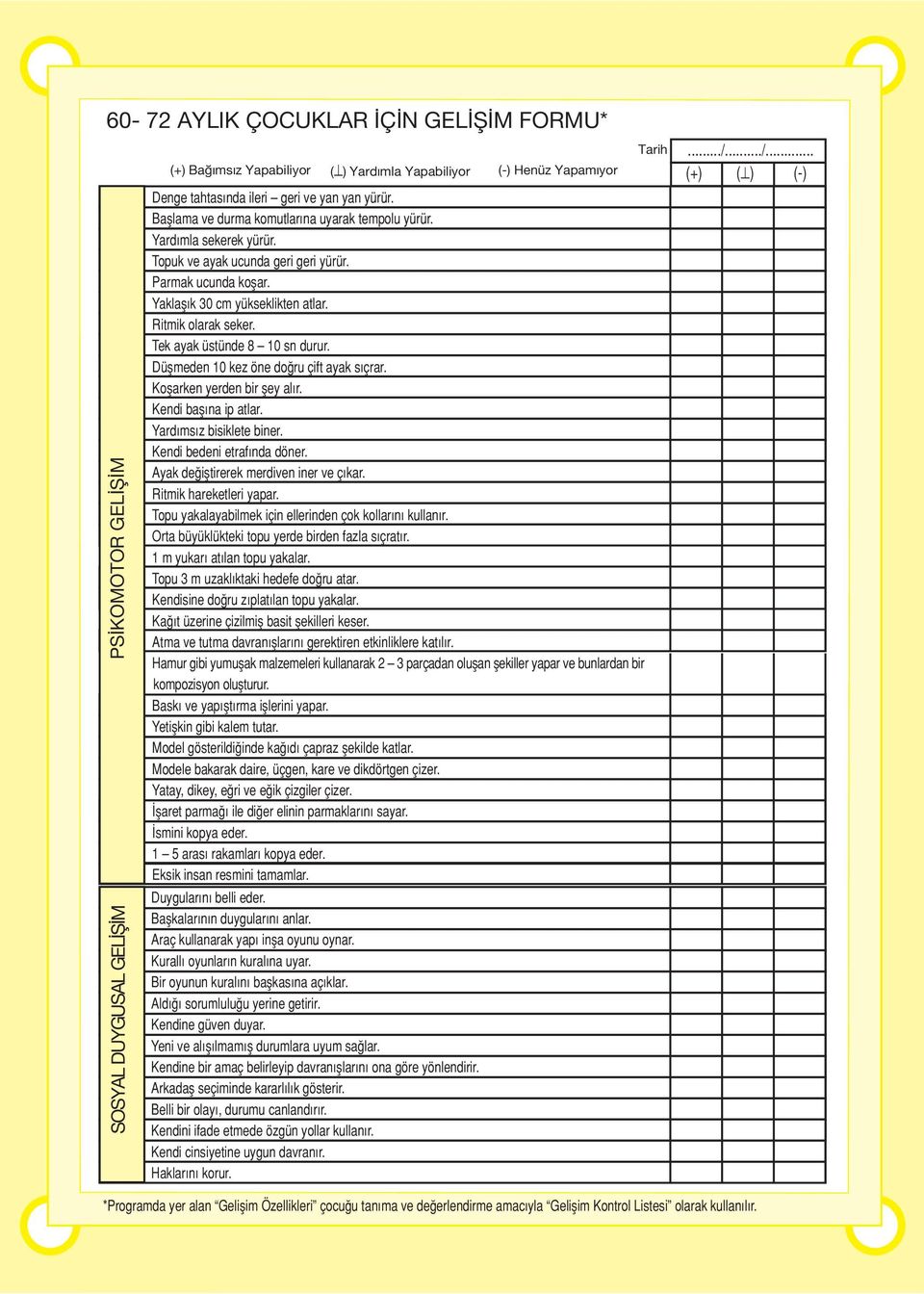 - Ritmik olarak seker. - Tek ayak üstünde 8 10 sn durur. - Düflmeden 10 kez öne do ru çift ayak sıçrar. - Koflarken yerden bir fley alır. - Kendi baflına ip atlar. - Yardımsız bisiklete biner.