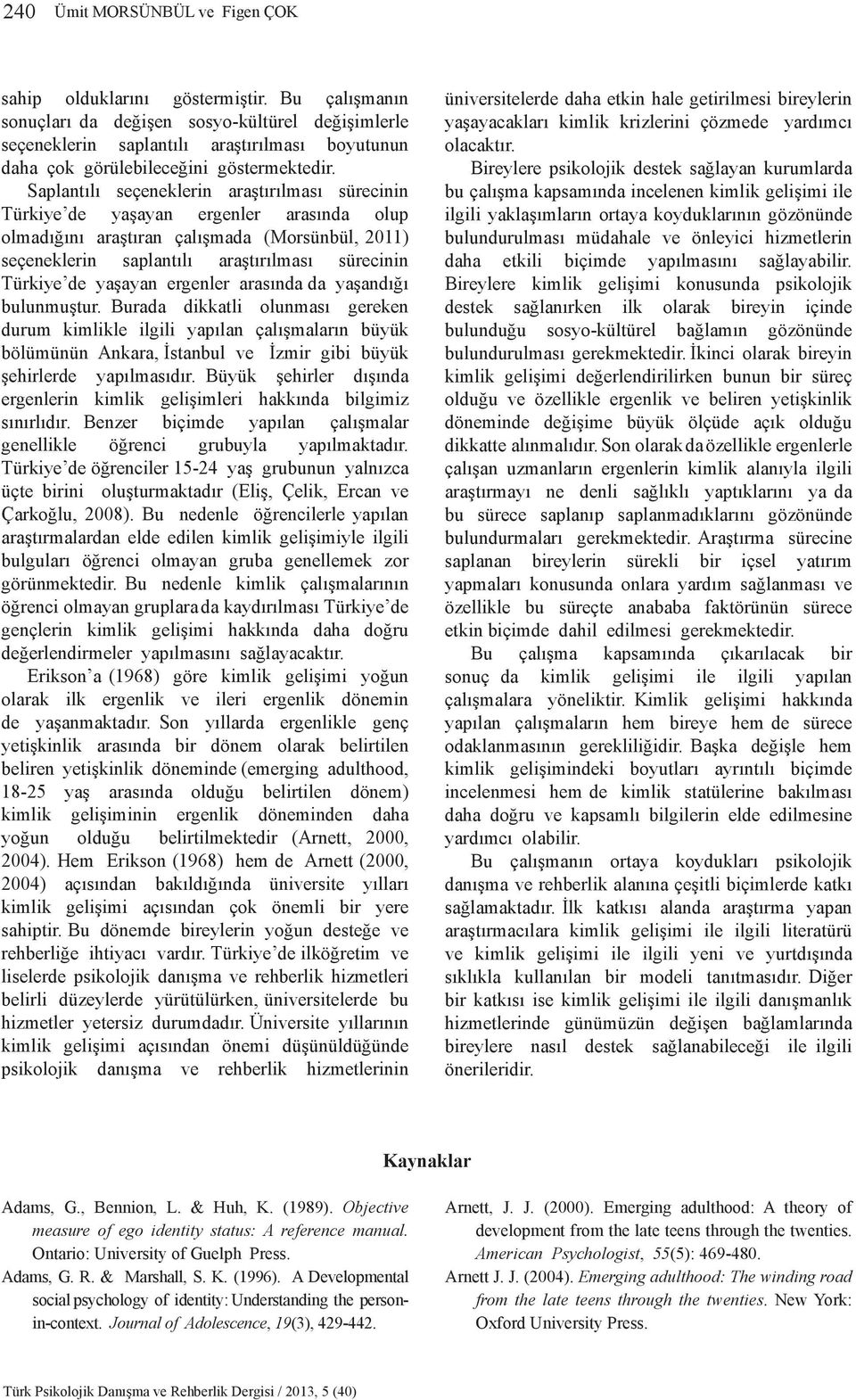 Saplantılı seçeneklerin araştırılması sürecinin Türkiye de yaşayan ergenler arasında olup olmadığını araştıran çalışmada (Morsünbül, 2011) seçeneklerin saplantılı araştırılması sürecinin Türkiye de