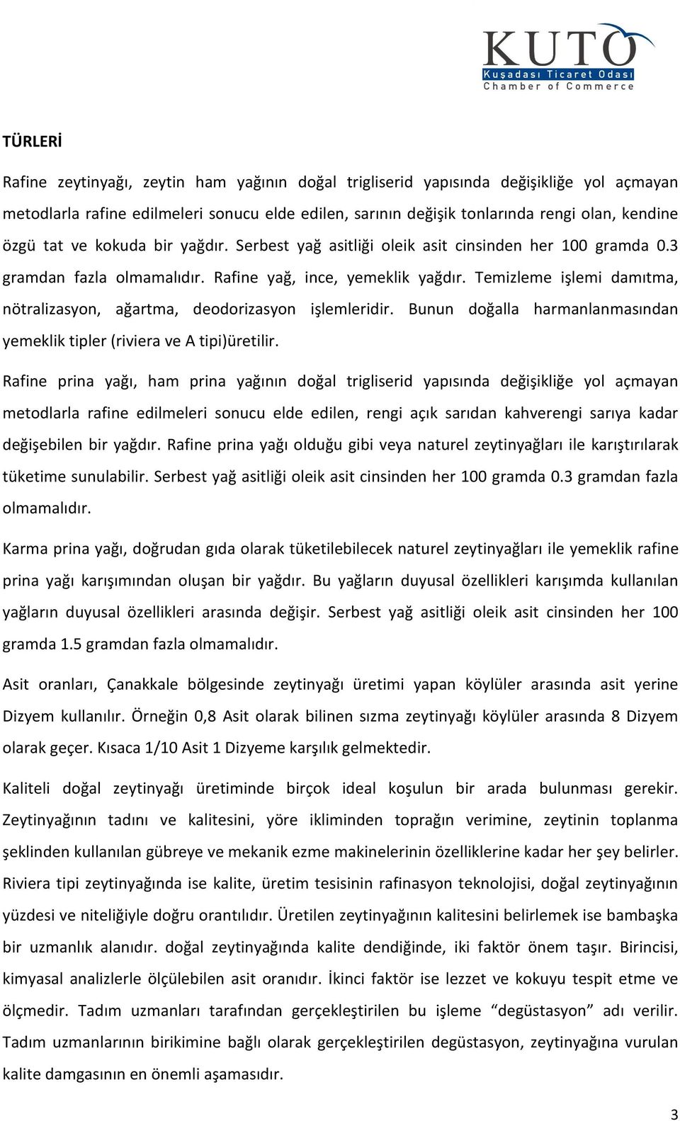 Temizleme işlemi damıtma, nötralizasyon, ağartma, deodorizasyon işlemleridir. Bunun doğalla harmanlanmasından yemeklik tipler (riviera ve A tipi)üretilir.