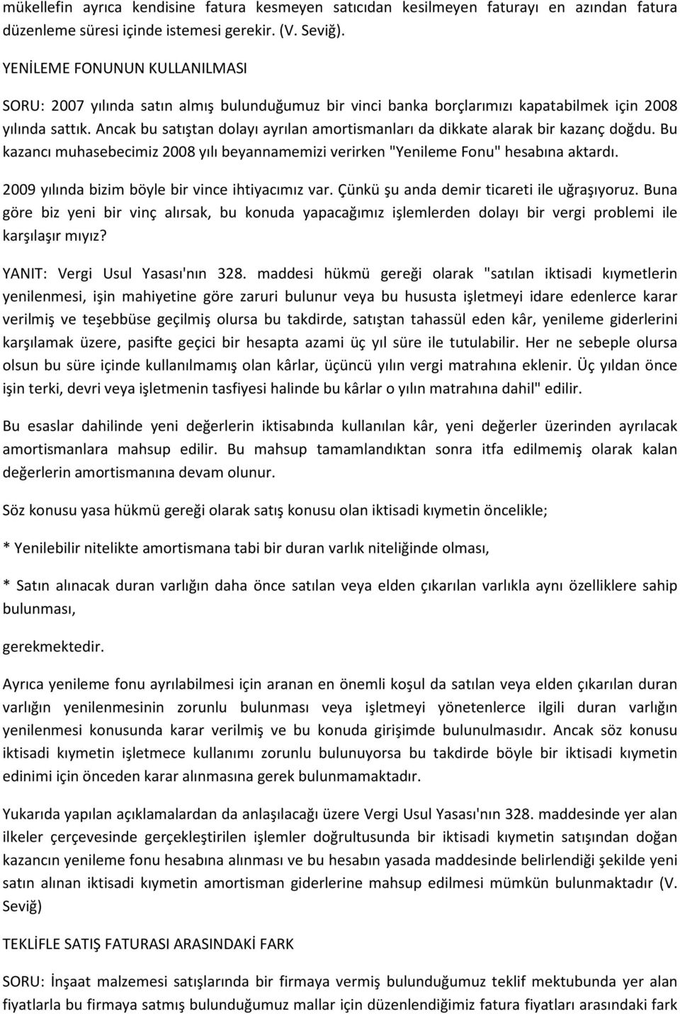 Ancak bu satıştan dolayı ayrılan amortismanları da dikkate alarak bir kazanç doğdu. Bu kazancı muhasebecimiz 2008 yılı beyannamemizi verirken "Yenileme Fonu" hesabına aktardı.