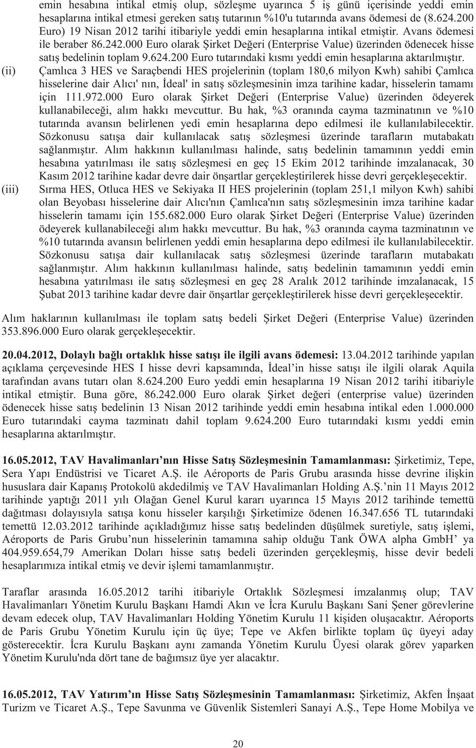 000 Euro olarak Şirket Değeri (Enterprise Value) üzerinden ödenecek hisse satış bedelinin toplam 9.624.200 Euro tutarındaki kısmı yeddi emin hesaplarına aktarılmıştır.