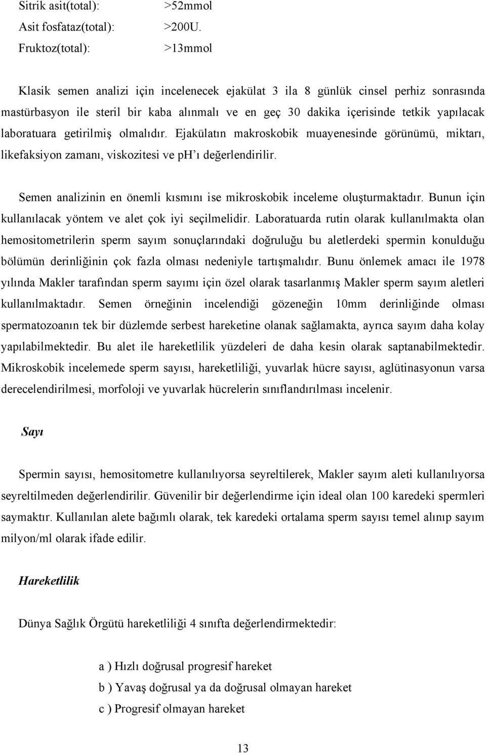 getirilmiş olmalıdır. Ejakülatın makroskobik muayenesinde görünümü, miktarı, likefaksiyon zamanı, viskozitesi ve ph ı değerlendirilir.