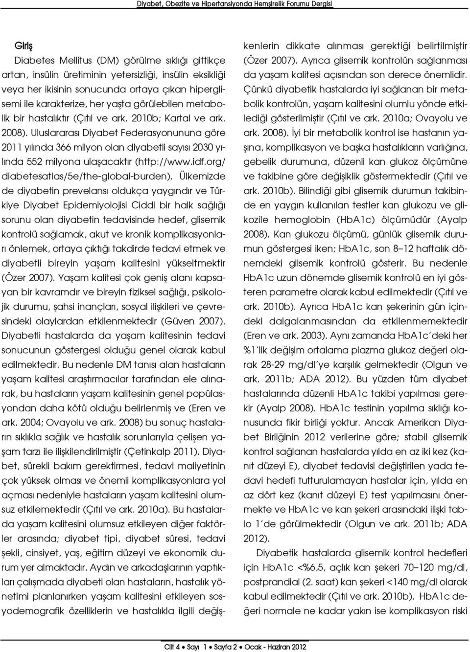 Uluslararas Diyabet Federasyonununa göre 2011 y l nda 366 milyon olan diyabetli say s 2030 y - l nda 552 milyona ulaflacakt r (http://www.idf.org/ diabetesatlas/5e/the-global-burden).